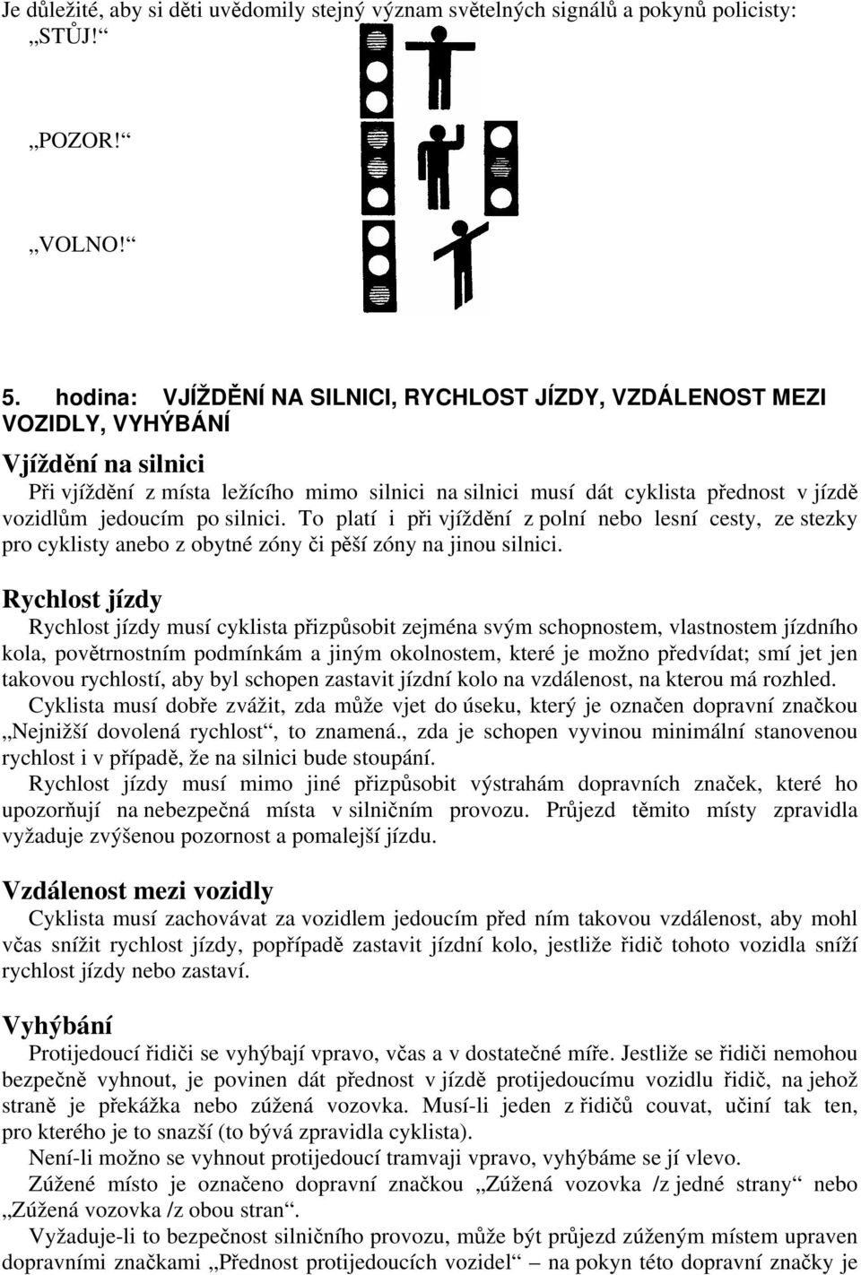 jedoucím po silnici. To platí i při vjíždění z polní nebo lesní cesty, ze stezky pro cyklisty anebo z obytné zóny či pěší zóny na jinou silnici.