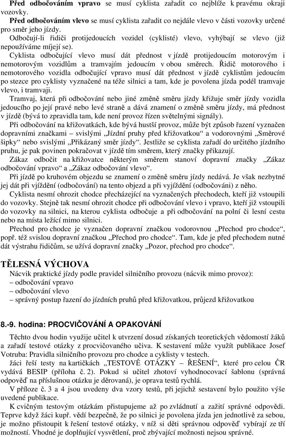 Cyklista odbočující vlevo musí dát přednost v jízdě protijedoucím motorovým i nemotorovým vozidlům a tramvajím jedoucím v obou směrech.