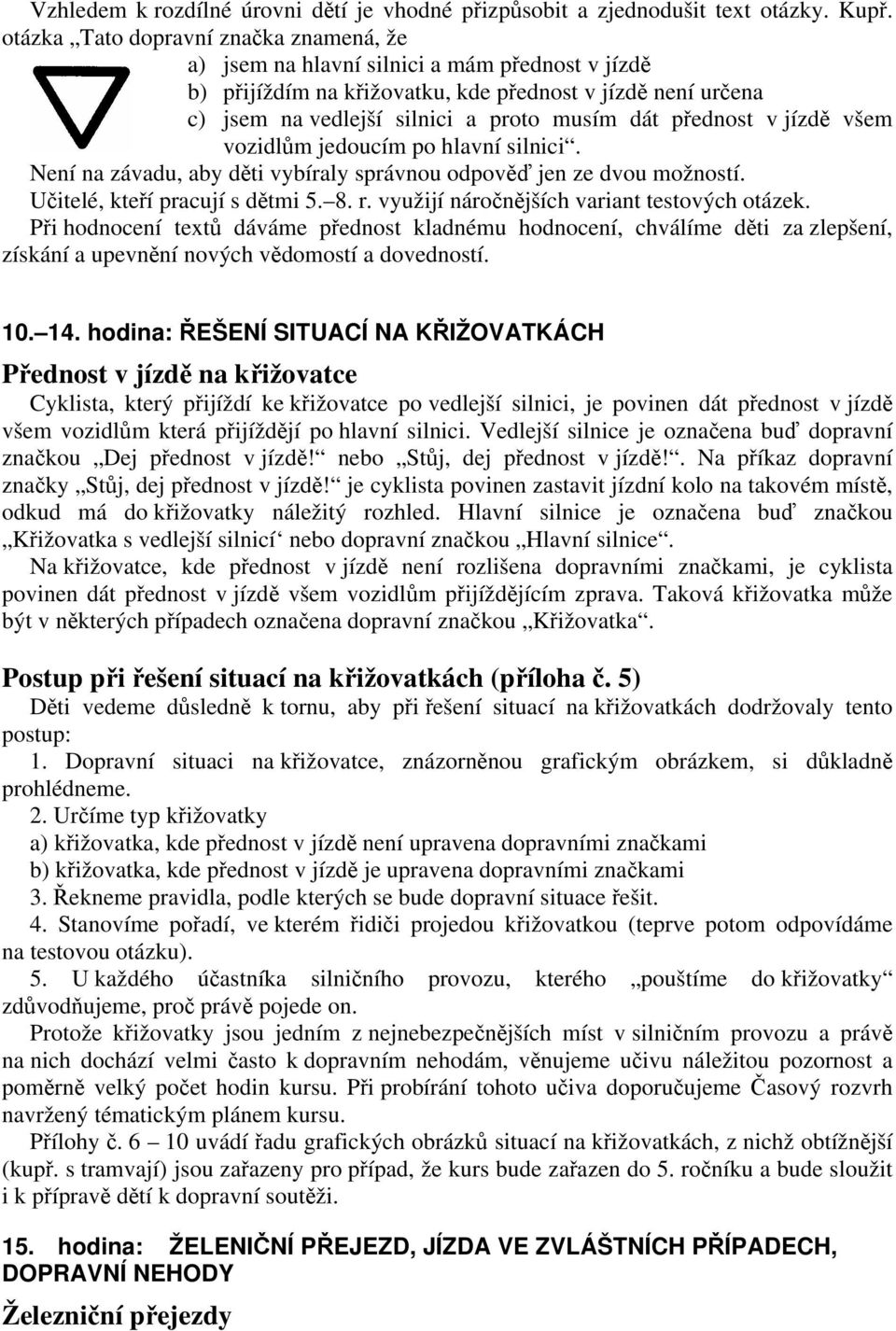 přednost v jízdě všem vozidlům jedoucím po hlavní silnici. Není na závadu, aby děti vybíraly správnou odpověď jen ze dvou možností. Učitelé, kteří pracují s dětmi 5. 8. r.