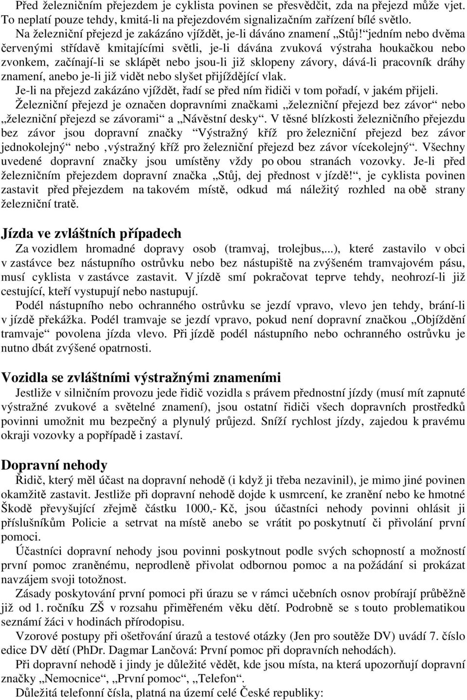 jedním nebo dvěma červenými střídavě kmitajícími světli, je-li dávána zvuková výstraha houkačkou nebo zvonkem, začínají-li se sklápět nebo jsou-li již sklopeny závory, dává-li pracovník dráhy