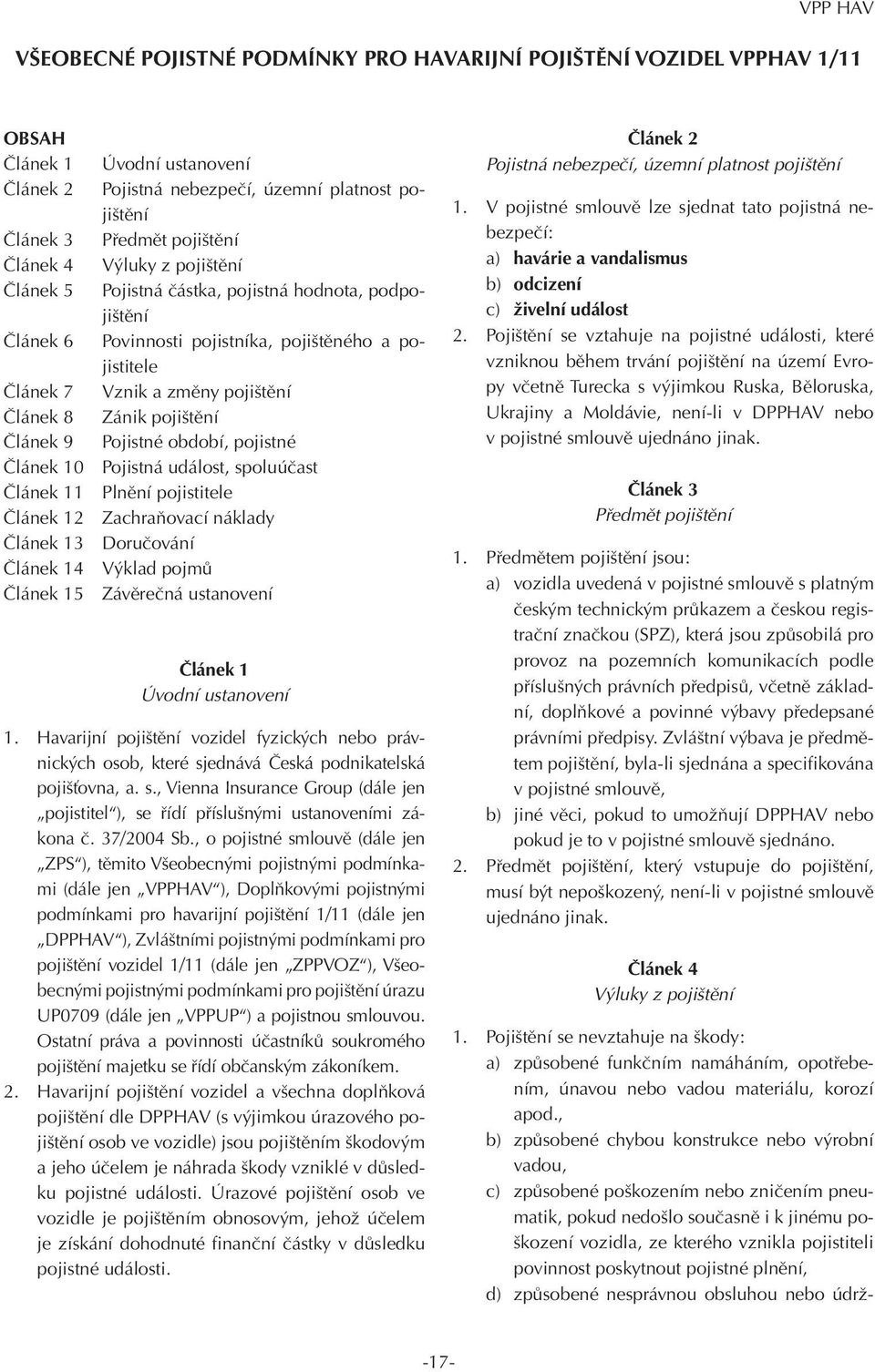 Článek 7 Článek 8 Článek 9 0 Pojistná událost, spoluúčast 1 Plnění pojistitele 2 Zachraňovací náklady 3 Doručování 4 Výklad pojmů 5 Závěrečná ustanovení Úvodní ustanovení 1.