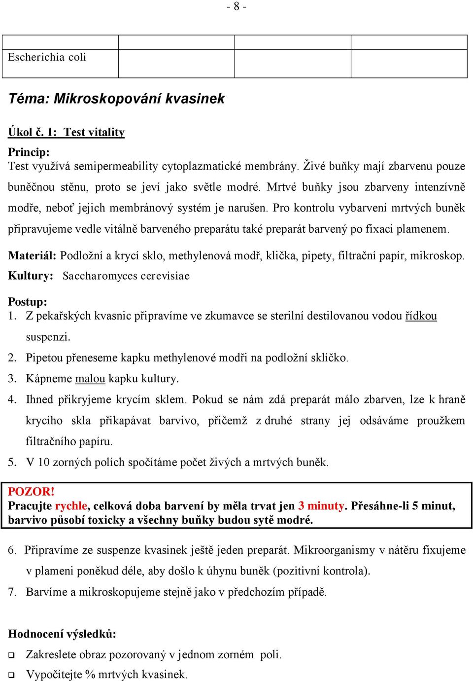 Pro kontrolu vybarvení mrtvých buněk připravujeme vedle vitálně barveného preparátu také preparát barvený po fixaci plamenem.