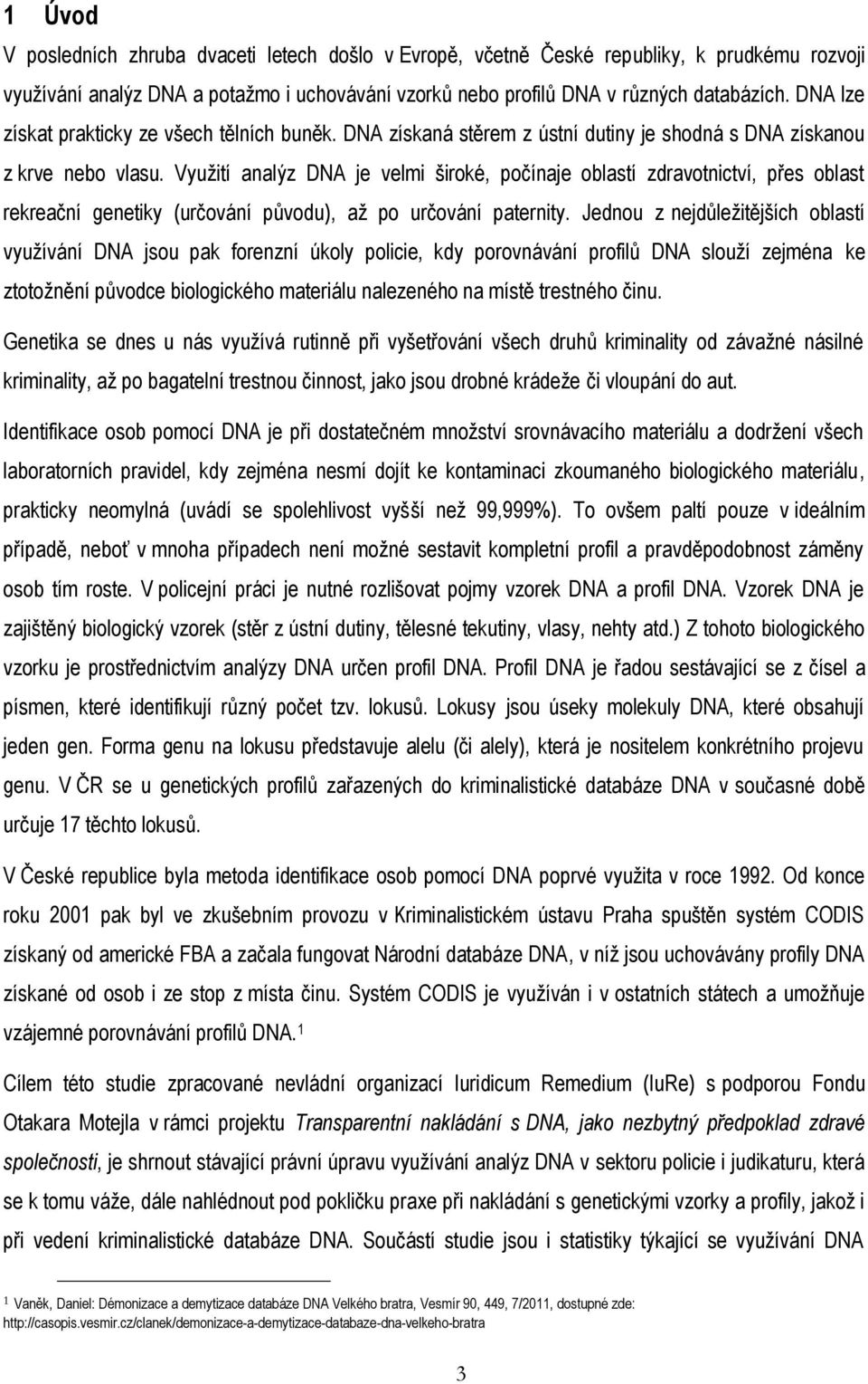 Využití analýz DNA je velmi široké, počínaje oblastí zdravotnictví, přes oblast rekreační genetiky (určování původu), až po určování paternity.