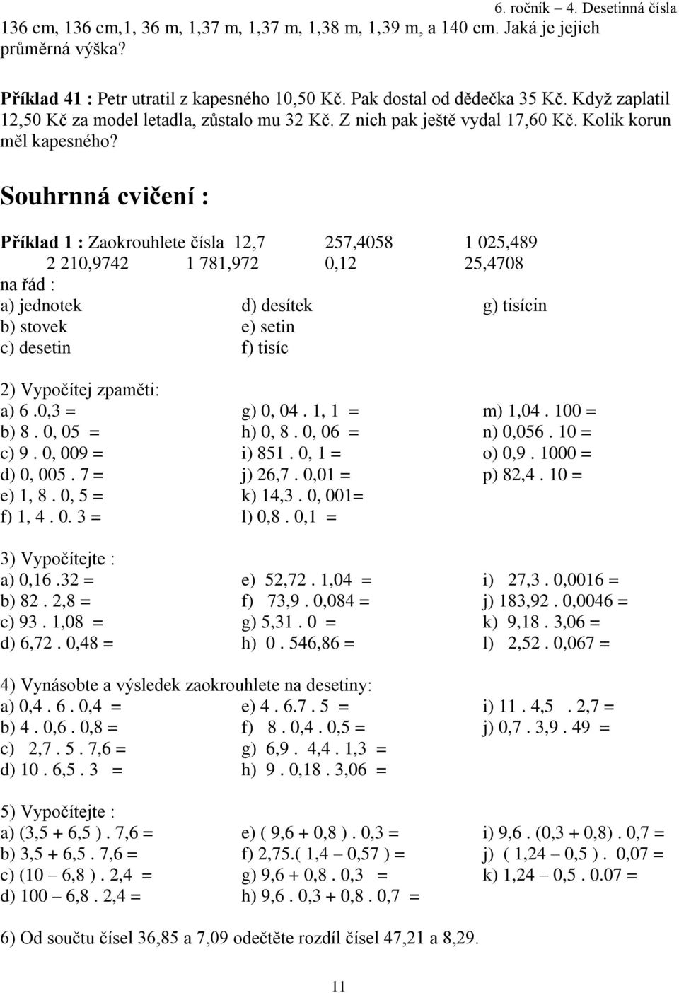 Souhrnná cvičení : Příklad 1 : Zaokrouhlete čísla 12,7 257,4058 1 025,489 2 210,9742 1 781,972 0,12 25,4708 na řád : a) jednotek b) stovek c) desetin d) desítek e) setin f) tisíc g) tisícin 2)