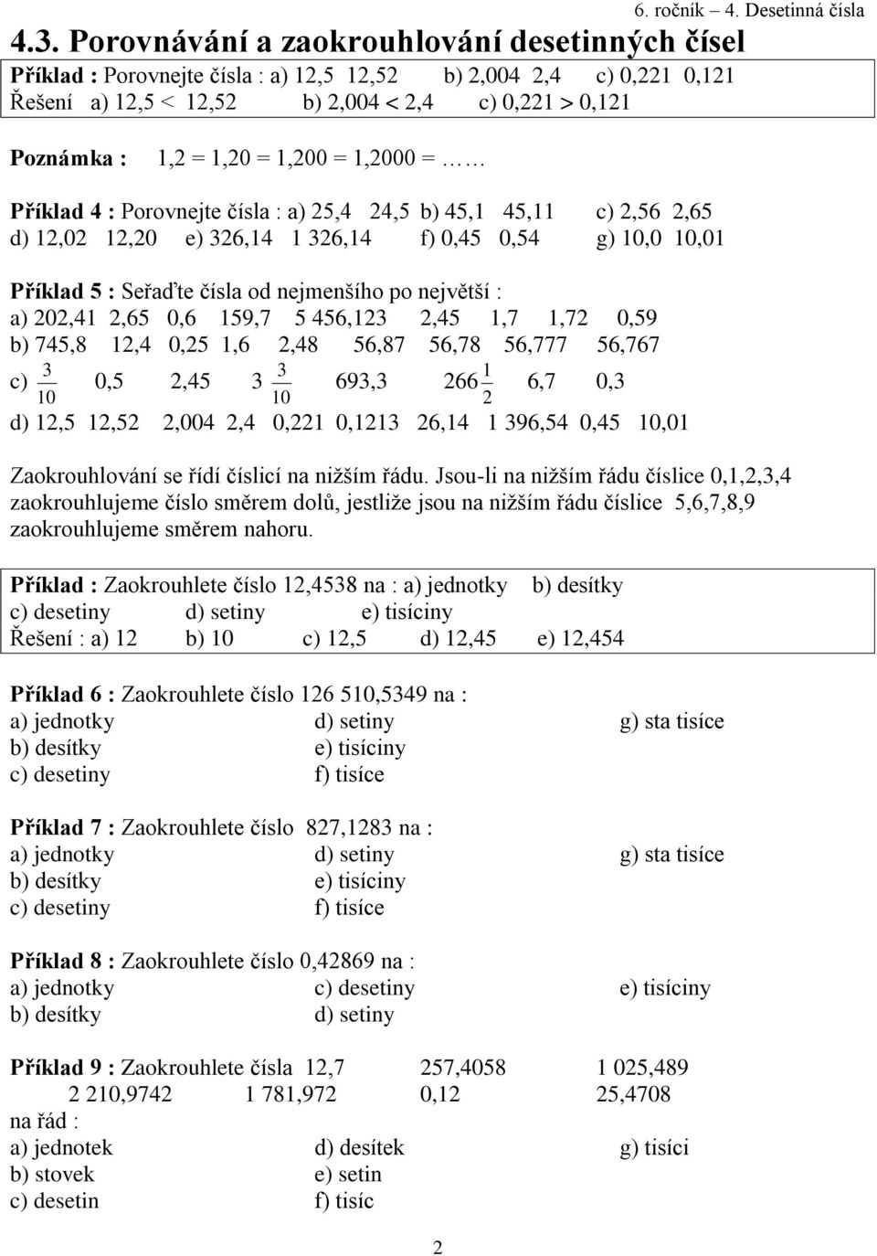 největší : a) 202,41 2,65 0,6 159,7 5 456,123 2,45 1,7 1,72 0,59 b) 745,8 12,4 0,25 1,6 2,48 56,87 56,78 56,777 56,767 3 3 1 c) 0,5 2,45 3 693,3 266 6,7 0,3 10 10 2 d) 12,5 12,52 2,004 2,4 0,221