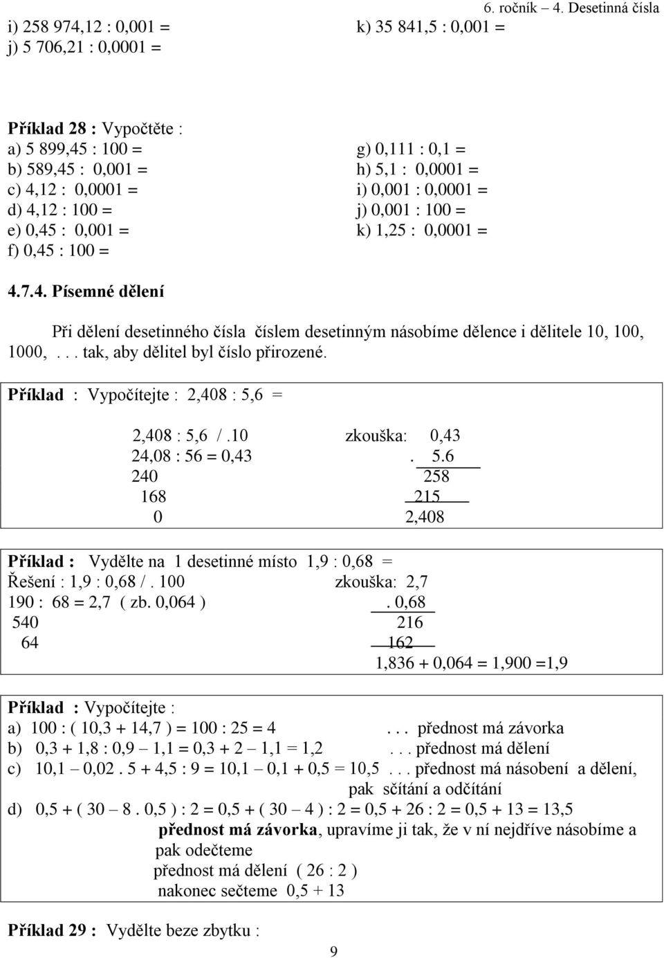 7.4. Písemné dělení Při dělení desetinného čísla číslem desetinným násobíme dělence i dělitele 10, 100, 1000,... tak, aby dělitel byl číslo přirozené.