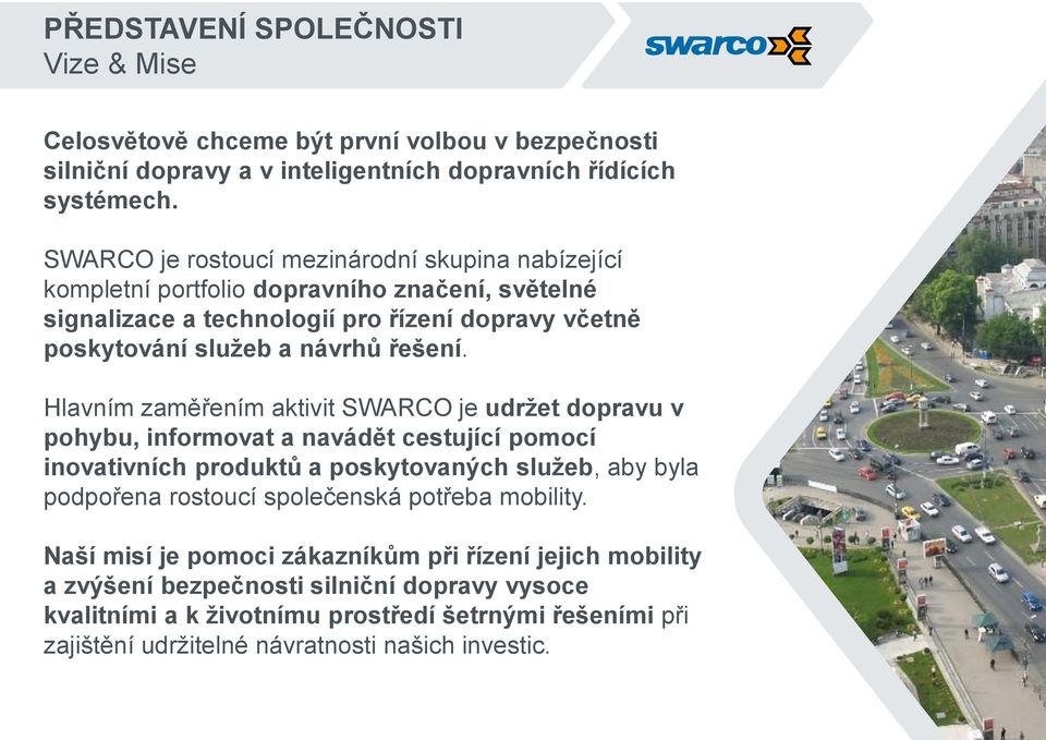 Hlavním zaměřením aktivit SWARCO je udržet dopravu v pohybu, informovat a navádět cestující pomocí inovativních produktů a poskytovaných služeb, aby byla podpořena rostoucí společenská