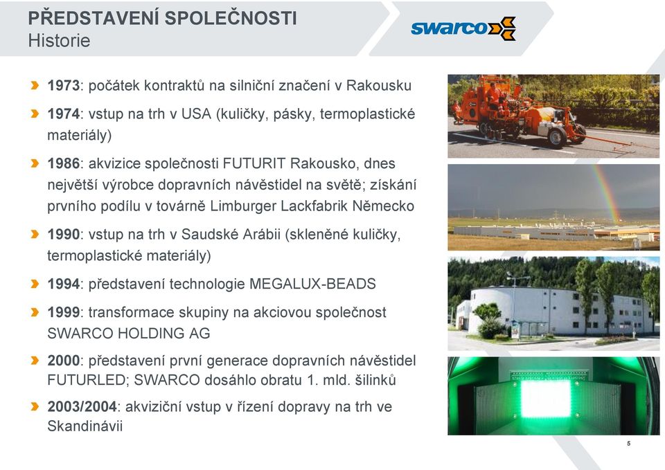 trh v Saudské Arábii (skleněné kuličky, termoplastické materiály) 1994: představení technologie MEGALUX-BEADS 1999: transformace skupiny na akciovou společnost SWARCO