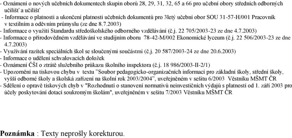 j. 22 506/2003-23 ze dne 4.7.2003) - Využívání razítek speciálních škl se slučenými sučástmi (č.j. 20 587/2003-24 ze dne 20.6.2003) - Infrmace udělení schvalvacích dlžek - Oznámení ČŠI ztrátě služebníh průkazu šklníh inspektra (č.