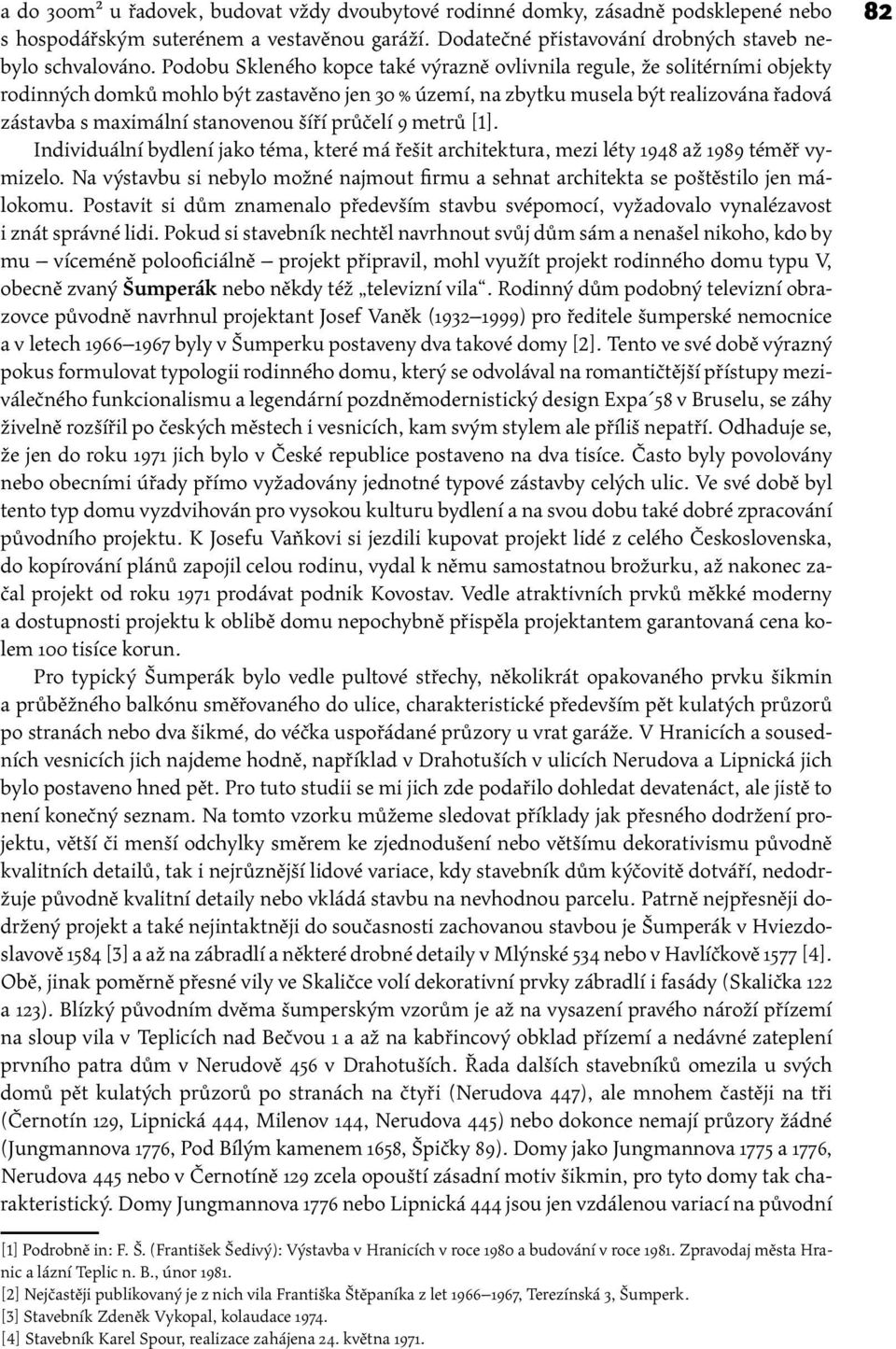 šíří průčelí 9 metrů [1]. Individuální bydlení jako téma, které má řešit architektura, mezi léty 1948 až 1989 téměř vymizelo.