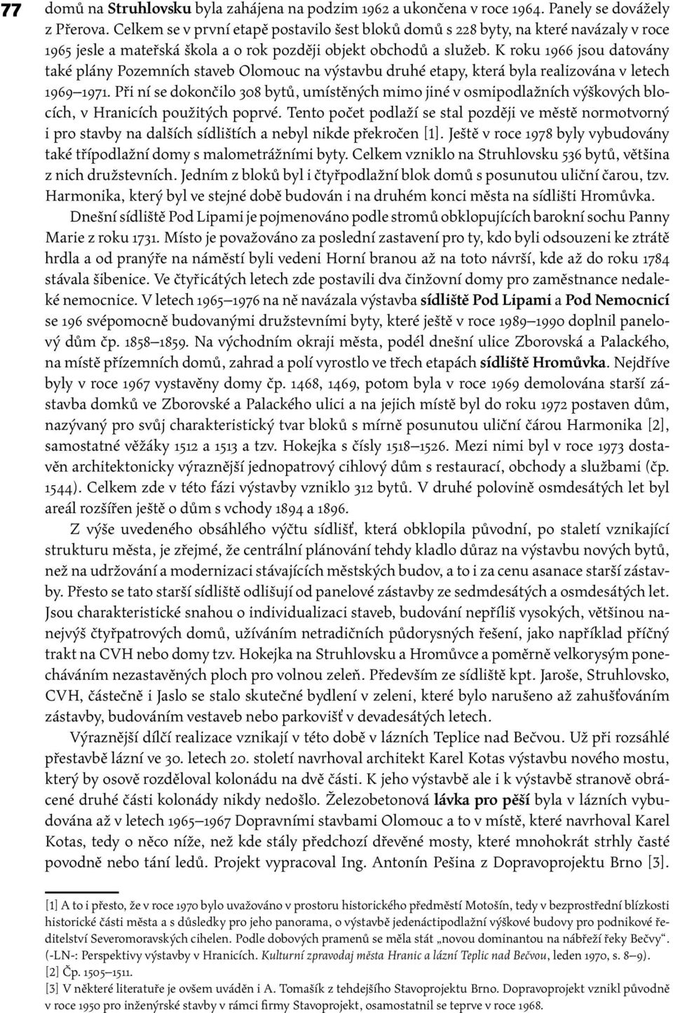 K roku 1966 jsou datovány také plány Pozemních staveb Olomouc na výstavbu druhé etapy, která byla realizována v letech 1969 1971.