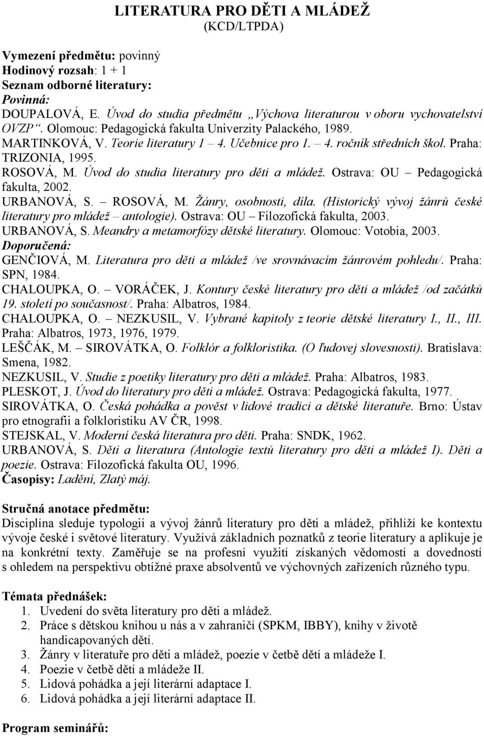 Úvod do studia literatury pro děti a mládež. Ostrava: OU Pedagogická fakulta, 2002. URBANOVÁ, S. ROSOVÁ, M. Žánry, osobnosti, díla. (Historický vývoj žánrů české literatury pro mládež antologie).