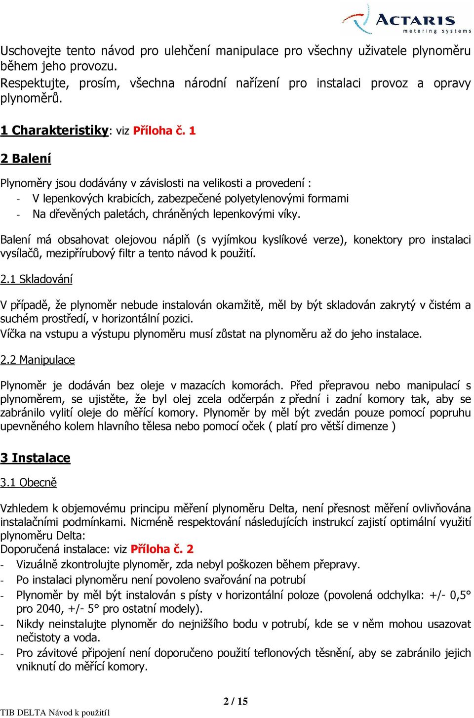 2 Balení Plynoměry jsou dodávány v závislosti na velikosti a provedení : - V lepenkových krabicích, zabezpečené polyetylenovými formami - Na dřevěných paletách, chráněných lepenkovými víky.