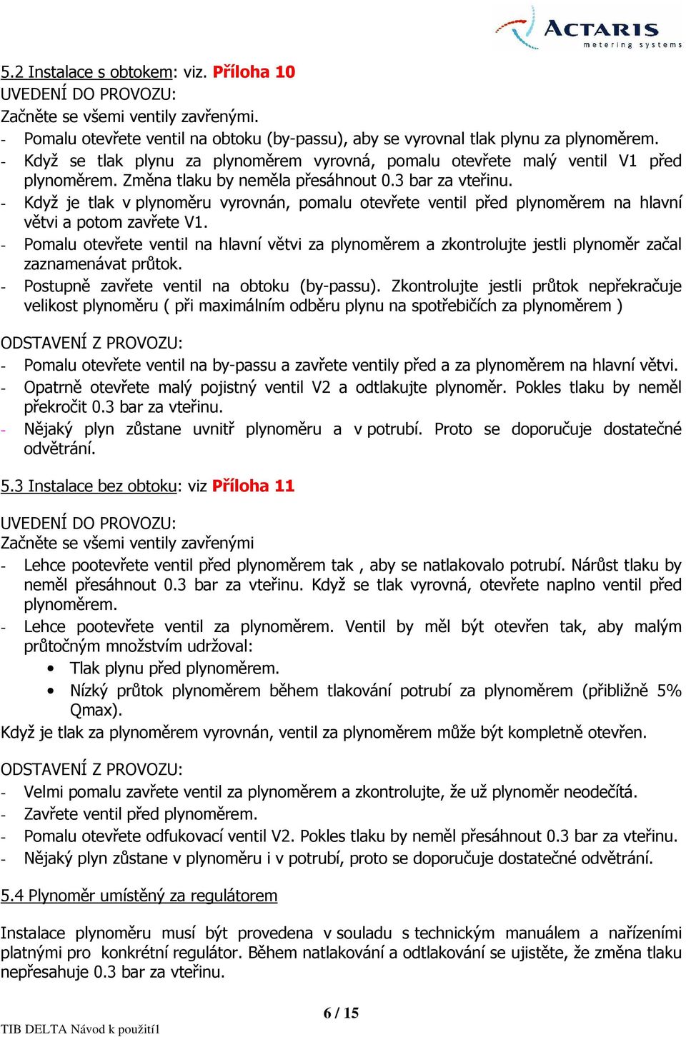 - Když je tlak v plynoměru vyrovnán, pomalu otevřete ventil před plynoměrem na hlavní větvi a potom zavřete V.