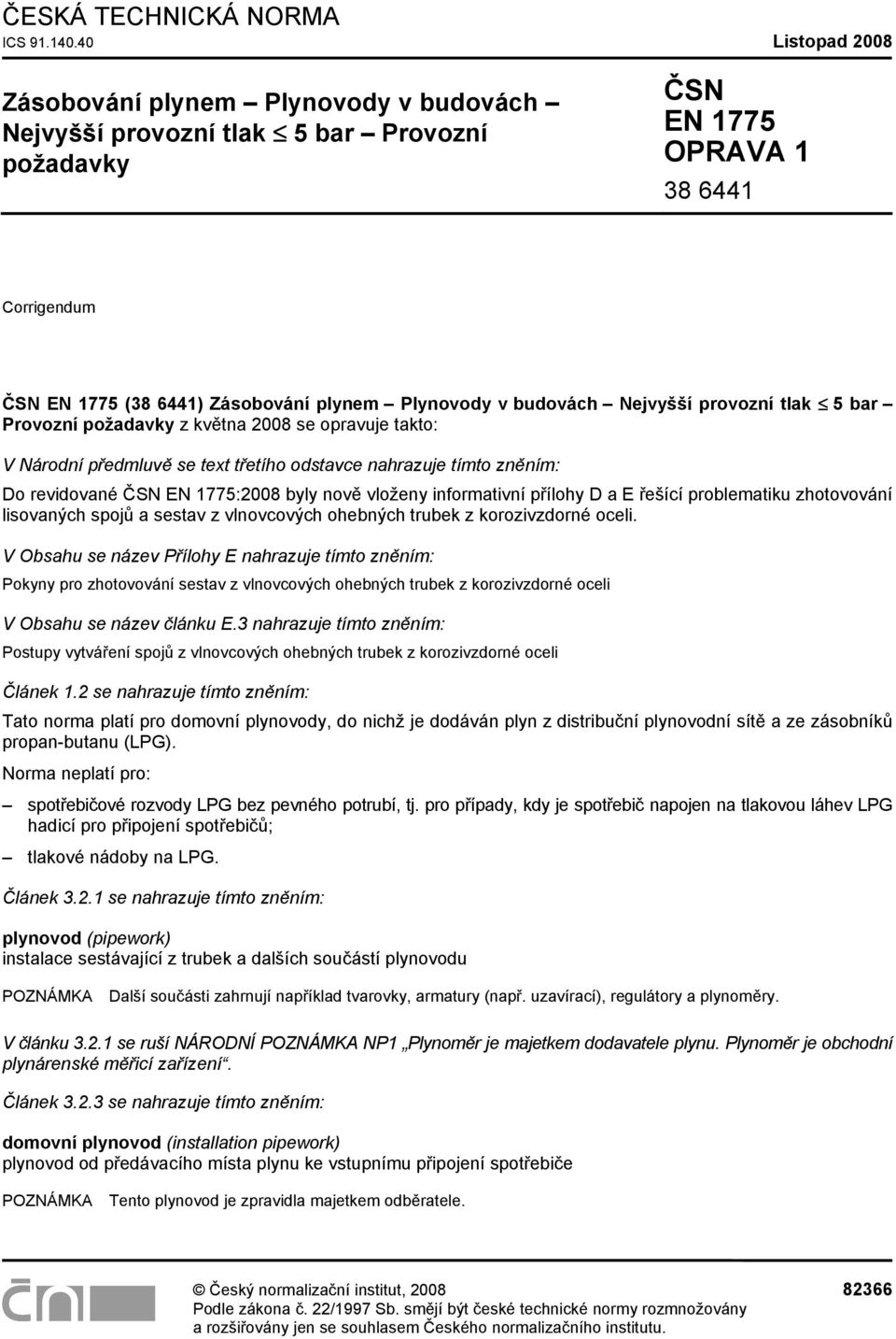 budovách Nejvyšší provozní tlak 5 bar Provozní požadavky z května 2008 se opravuje takto: V Národní předmluvě se text třetího odstavce nahrazuje tímto zněním: Do revidované ČSN EN 1775:2008 byly nově