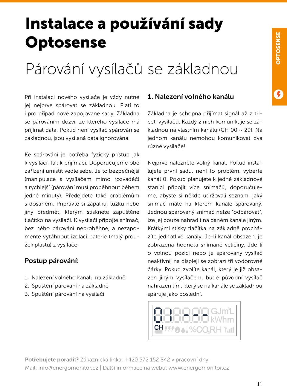 Ke spárování je potřeba fyzický přístup jak k vysílači, tak k přijímači. Doporučujeme obě zařízení umístit vedle sebe.