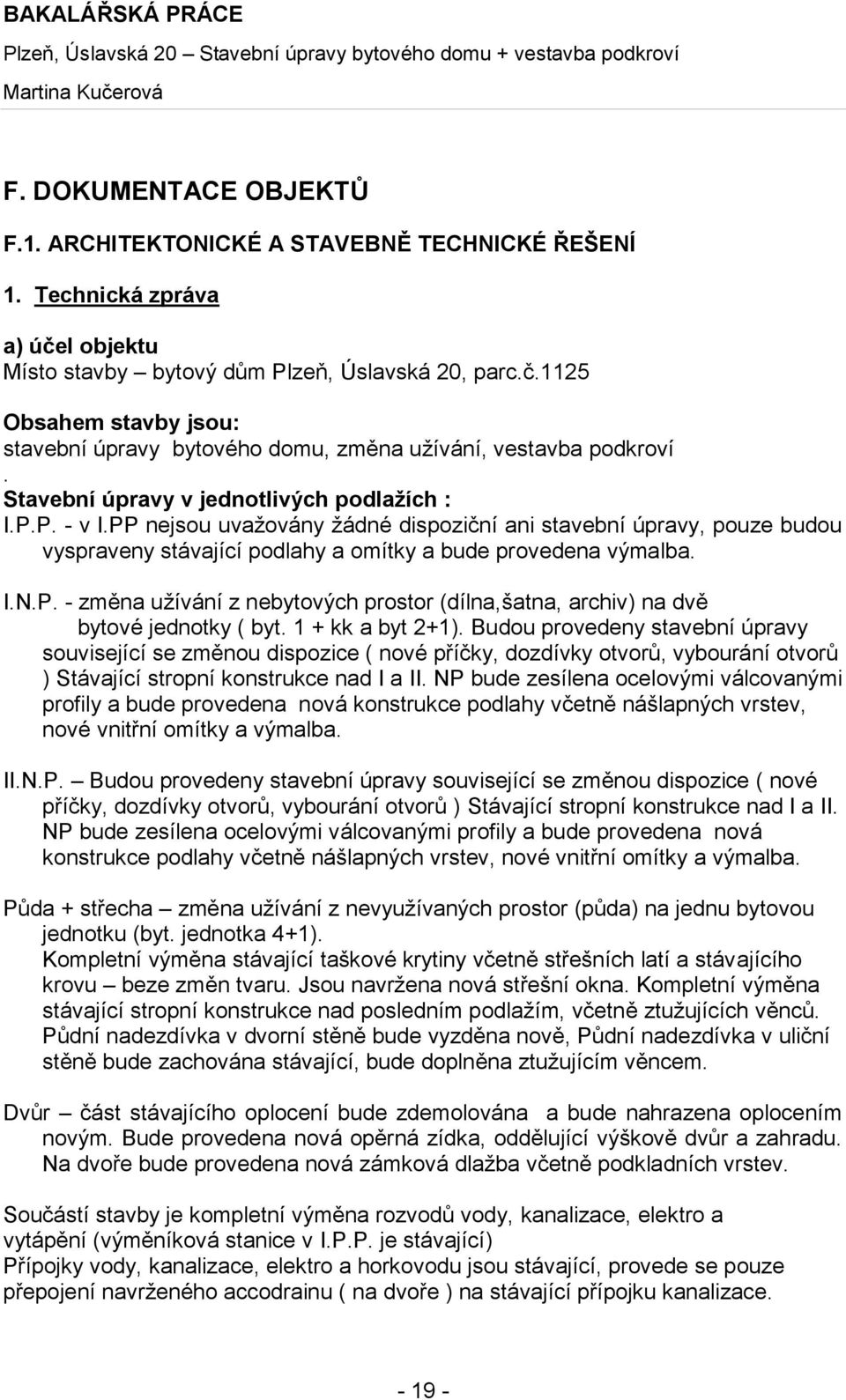 1 + kk a byt 2+1). Budou provedeny stavební úpravy související se změnou dispozice ( nové příčky, dozdívky otvorů, vybourání otvorů ) Stávající stropní konstrukce nad I a II.