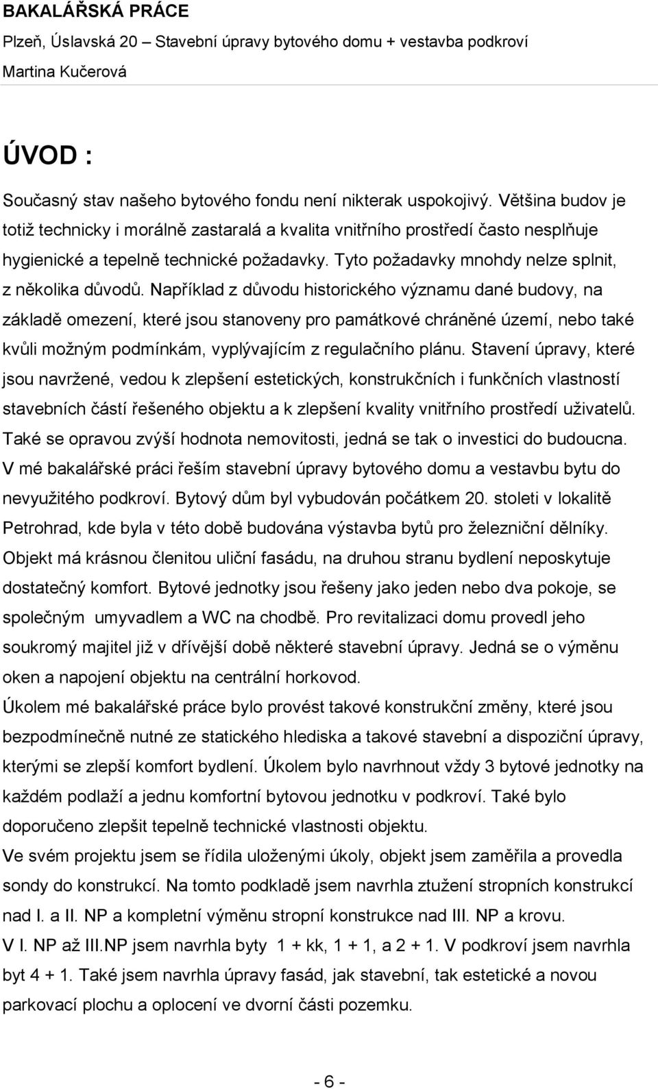 Například z důvodu historického významu dané budovy, na základě omezení, které jsou stanoveny pro památkové chráněné území, nebo také kvůli možným podmínkám, vyplývajícím z regulačního plánu.