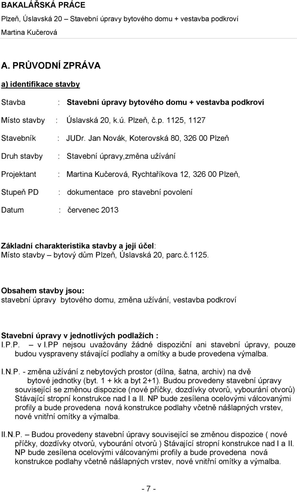 její účel: Místo stavby bytový dům Plzeň, Úslavská 20, parc.č.1125. Obsahem stavby jsou: stavební úpravy bytového domu, změna užívání, vestavba podkroví Stavební úpravy v jednotlivých podlažích : I.P.P. v I.