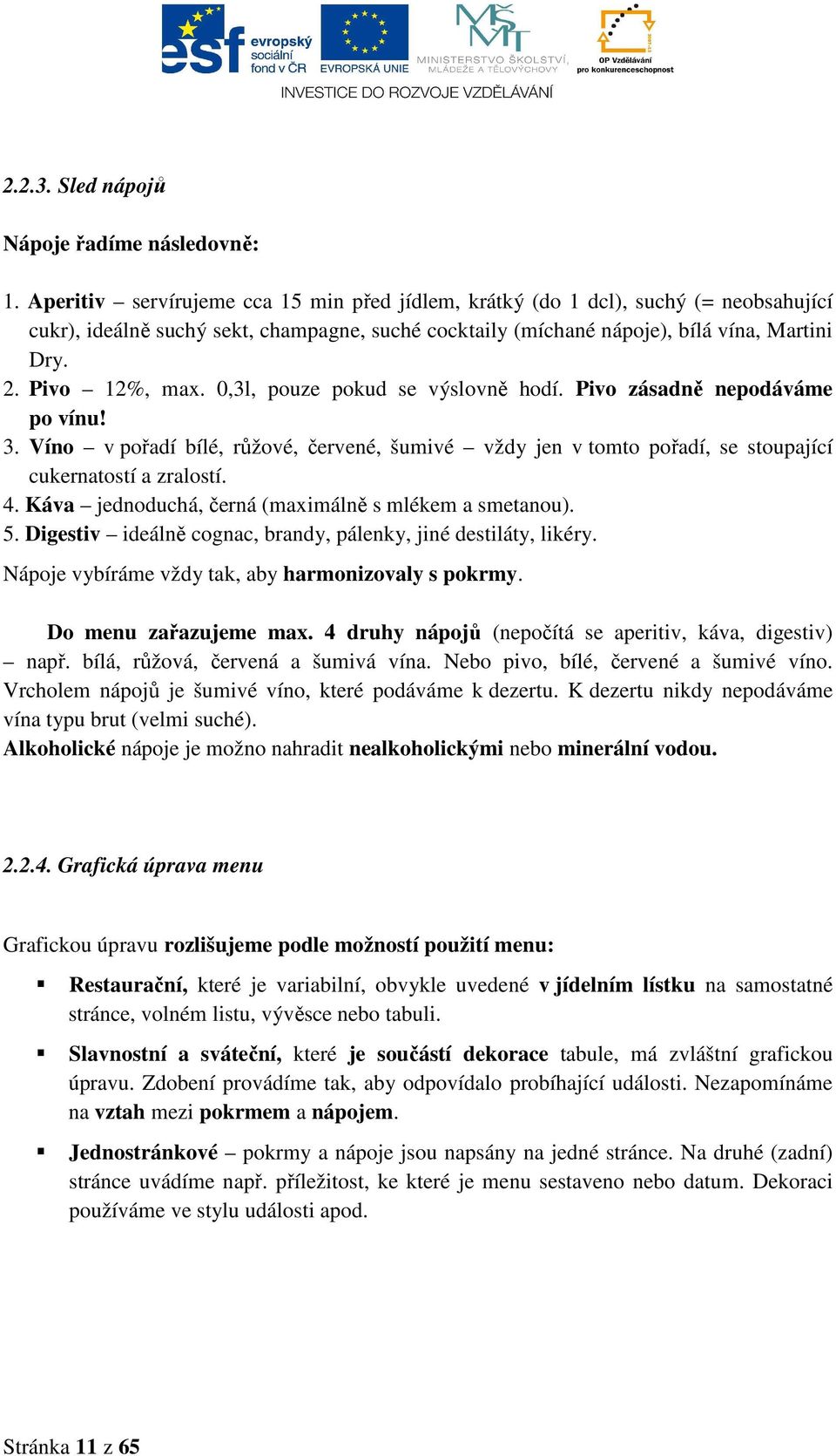 0,3l, pouze pokud se výslovně hodí. Pivo zásadně nepodáváme po vínu! 3. Víno v pořadí bílé, růžové, červené, šumivé vždy jen v tomto pořadí, se stoupající cukernatostí a zralostí. 4.