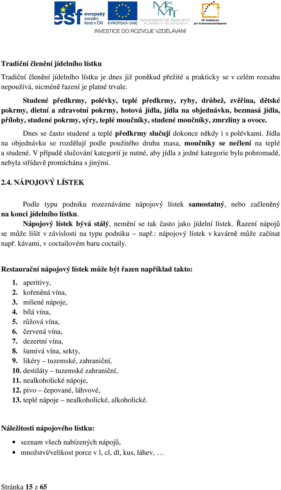 moučníky, studené moučníky, zmrzliny a ovoce. Dnes se často studené a teplé předkrmy slučují dokonce někdy i s polévkami.