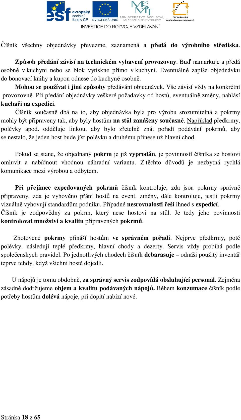 Mohou se používat i jiné způsoby předávání objednávek. Vše závisí vždy na konkrétní provozovně. Při předání objednávky veškeré požadavky od hostů, eventuálně změny, nahlásí kuchaři na expedici.