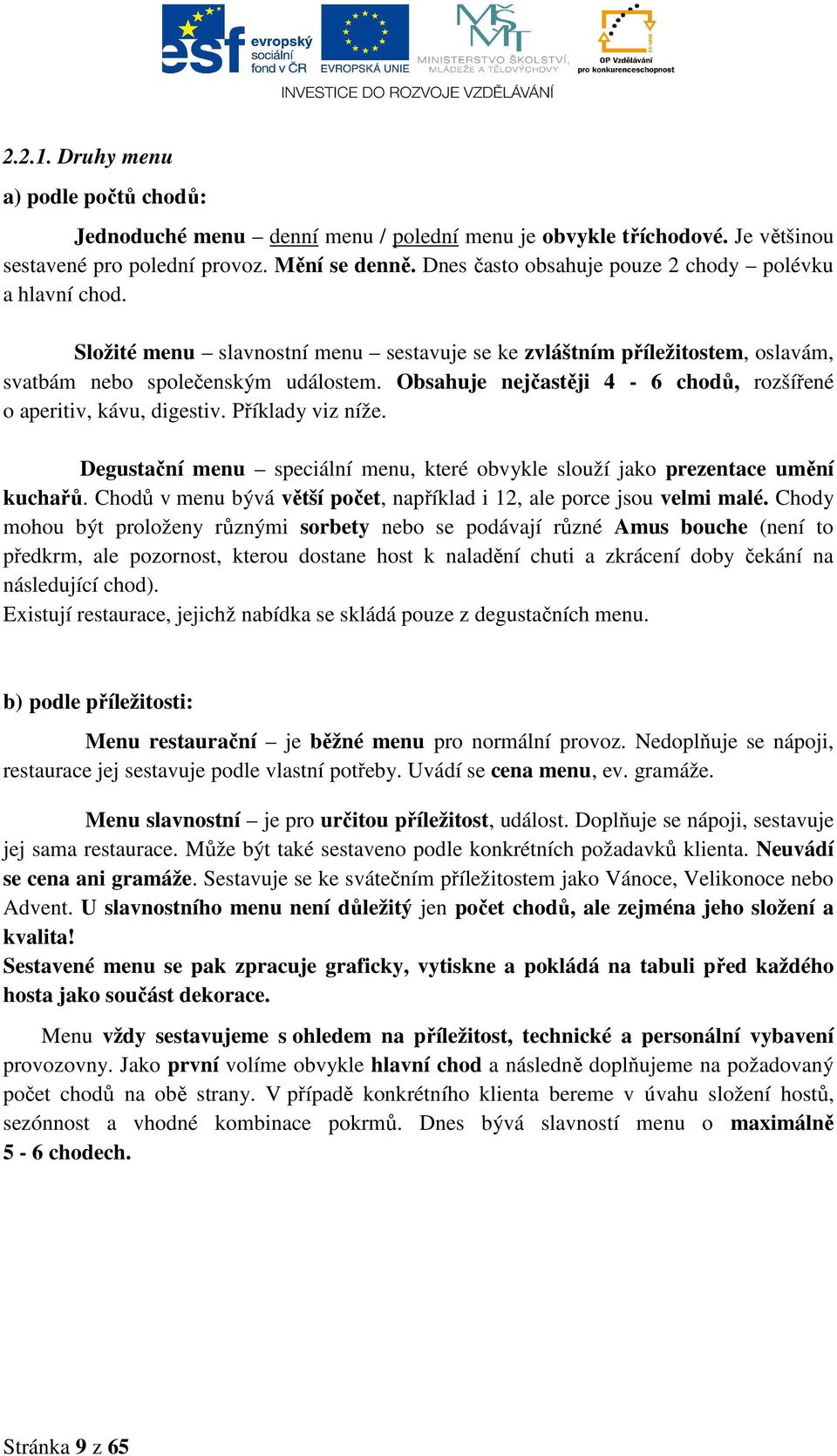 Obsahuje nejčastěji 4-6 chodů, rozšířené o aperitiv, kávu, digestiv. Příklady viz níže. Degustační menu speciální menu, které obvykle slouží jako prezentace umění kuchařů.