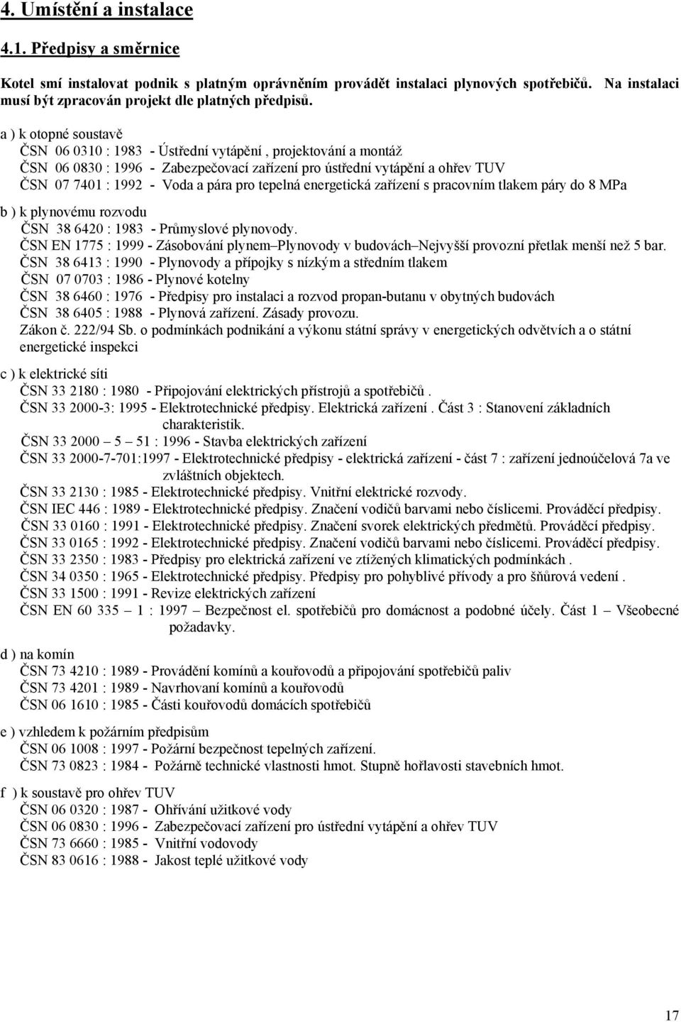 a ) k otopné soustavě ČSN 06 0310 : 1983 - Ústřední vytápění, projektování a montáž ČSN 06 0830 : 1996 - Zabezpečovací zařízení pro ústřední vytápění a ohřev TUV ČSN 07 7401 : 1992 - Voda a pára pro