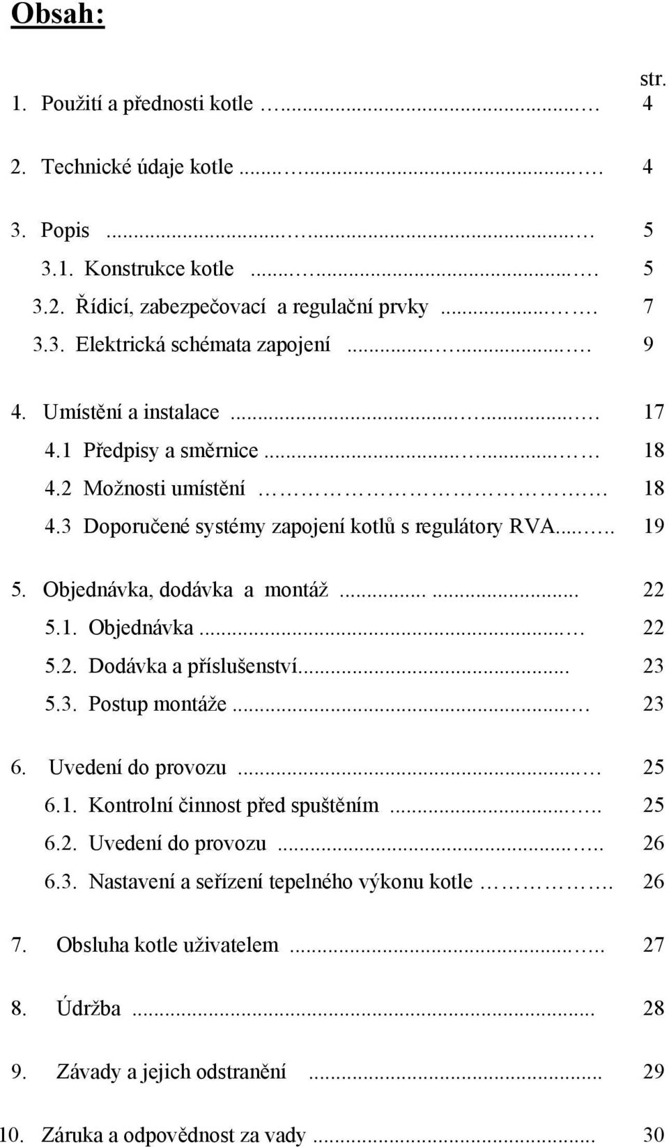 .. 5.3. Postup montáže... 6. Uvedení do provozu... 6.1. Kontrolní činnost před spuštěním..... 6.2. Uvedení do provozu..... 6.3. Nastavení a seřízení tepelného výkonu kotle.