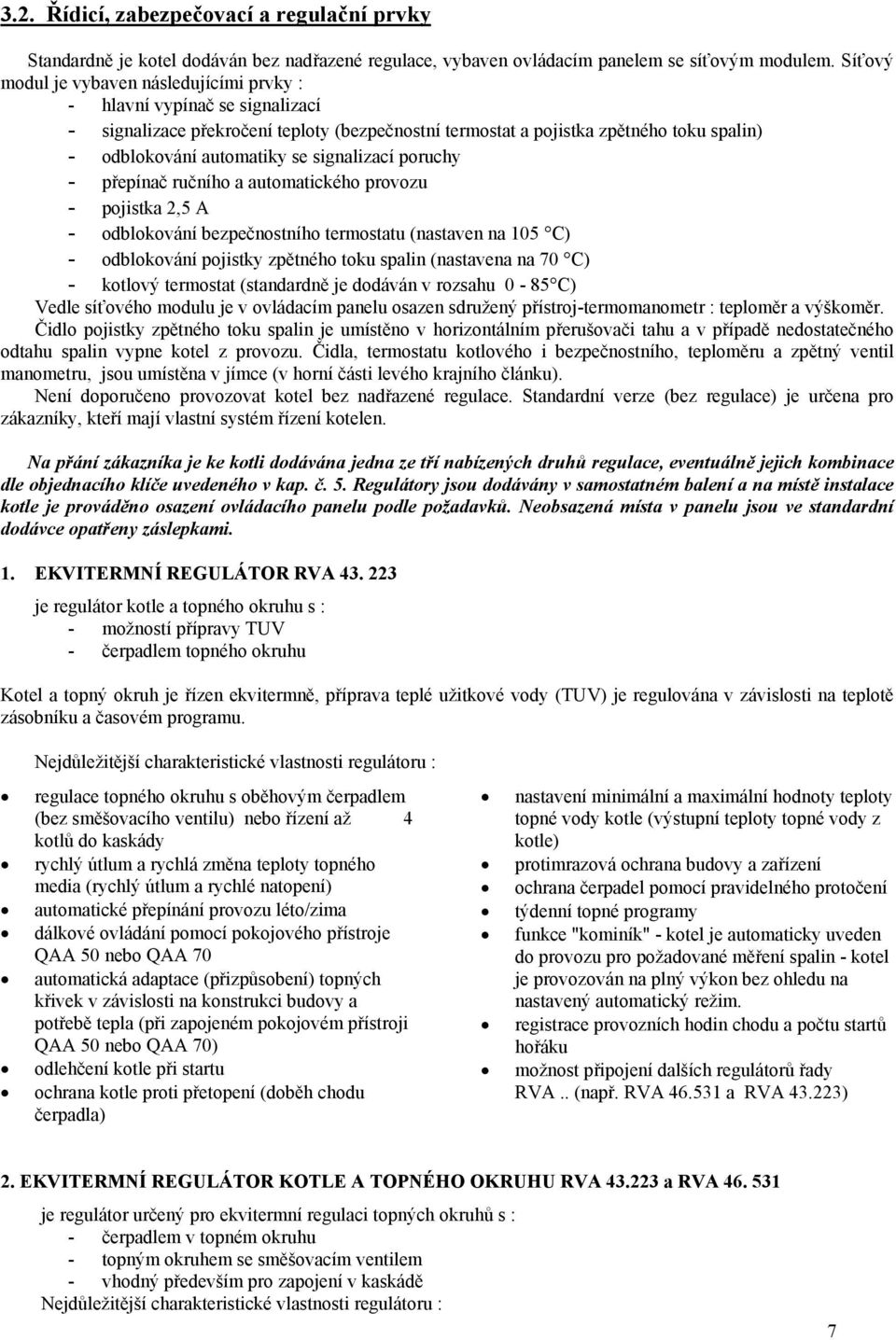 signalizací poruchy - přepínač ručního a automatického provozu - pojistka 2,5 A - odblokování bezpečnostního termostatu (nastaven na 105 C) - odblokování pojistky zpětného toku spalin (nastavena na