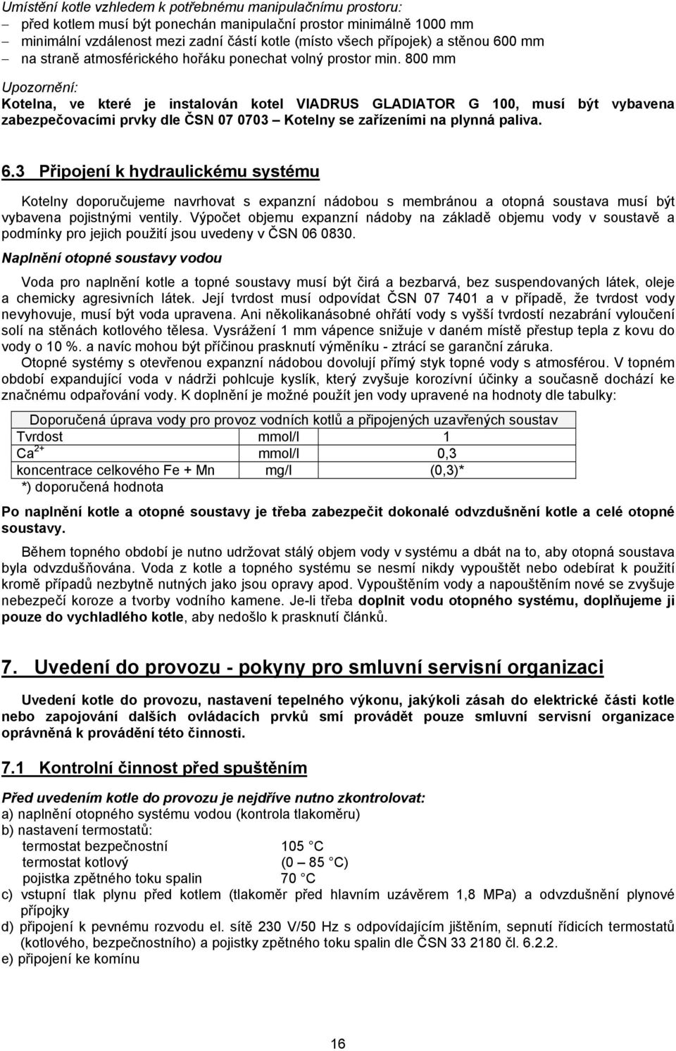 800 mm Upozornění: Kotelna, ve které je instalován kotel VIADRUS GLADIATOR G 100, musí být vybavena zabezpečovacími prvky dle ČSN 07 0703 Kotelny se zařízeními na plynná paliva. 6.