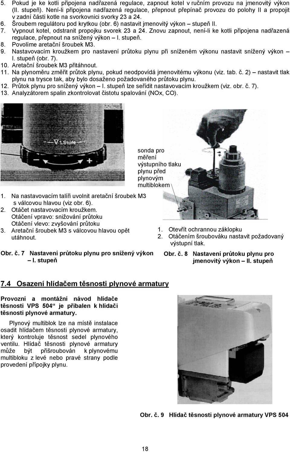 6) nastavit jmenovitý výkon stupeň II. 7. Vypnout kotel, odstranit propojku svorek 23 a 24. Znovu zapnout, není-li ke kotli připojena nadřazená regulace, přepnout na snížený výkon I. stupeň. 8.