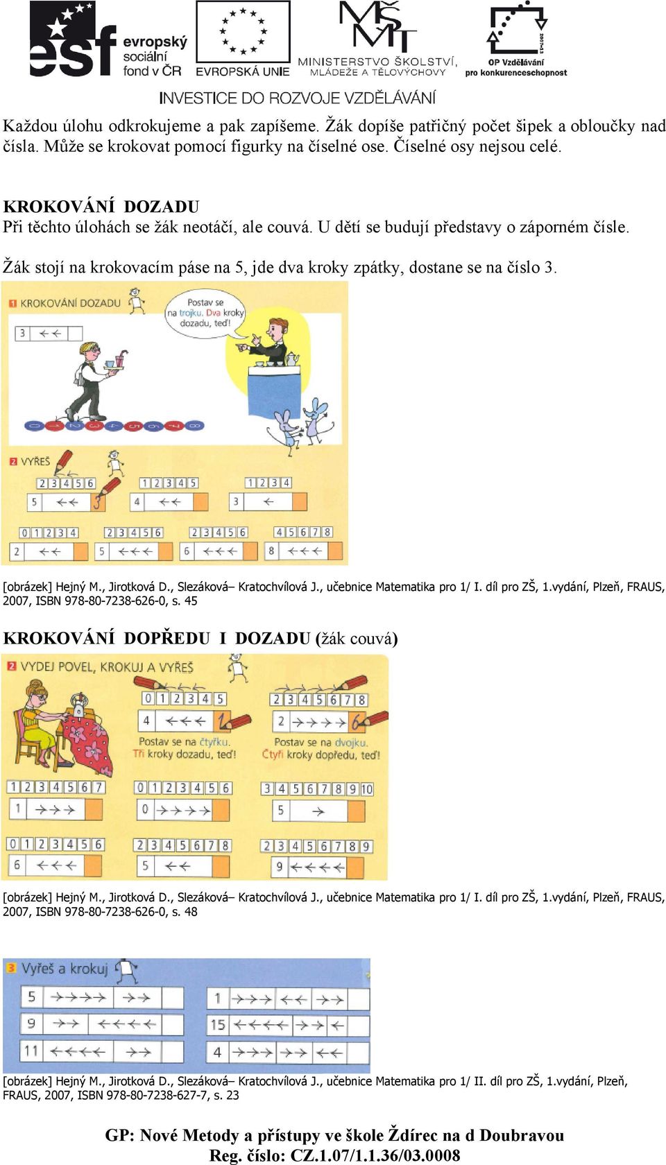[obrázek] Hejný M., Jirotková D., Slezáková Kratochvílová J., učebnice Matematika pro 1/ I. díl pro ZŠ, 1.vydání, Plzeň, FRAUS, 2007, ISBN 978-80-7238-626-0, s.
