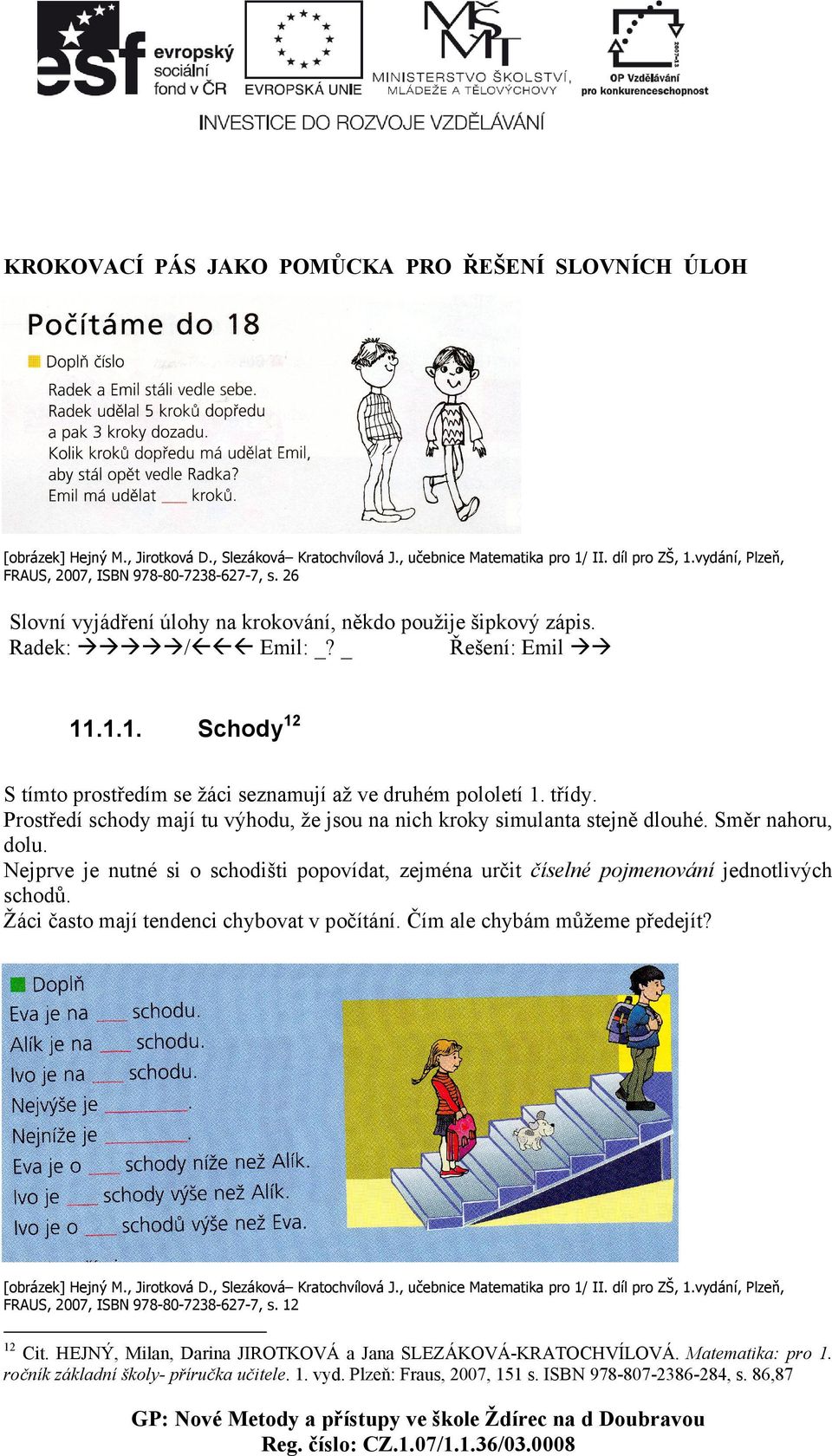 .1.1. Schody12 S tímto prostředím se žáci seznamují až ve druhém pololetí 1. třídy. Prostředí schody mají tu výhodu, že jsou na nich kroky simulanta stejně dlouhé. Směr nahoru, dolu.