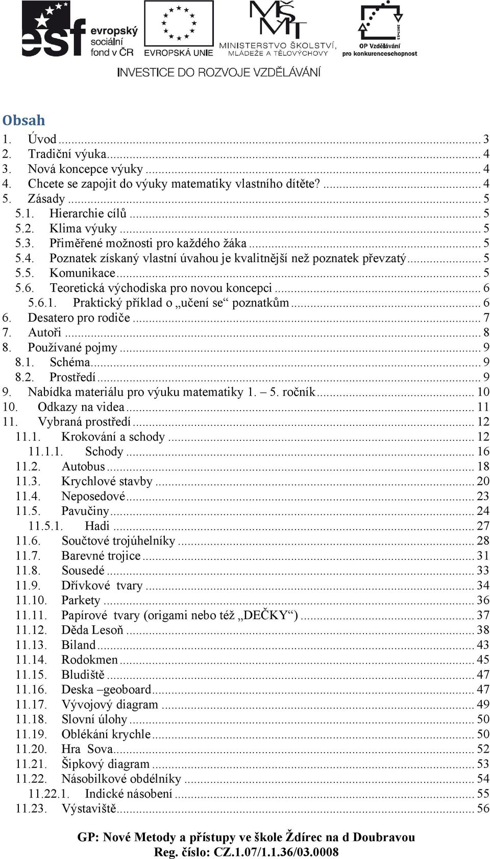 Praktický příklad o učení se poznatkům... 6 6. Desatero pro rodiče... 7 7. Autoři... 8 8. Používané pojmy... 9 8.1. Schéma... 9 8.2. Prostředí... 9 9. Nabídka materiálu pro výuku matematiky 1. 5.