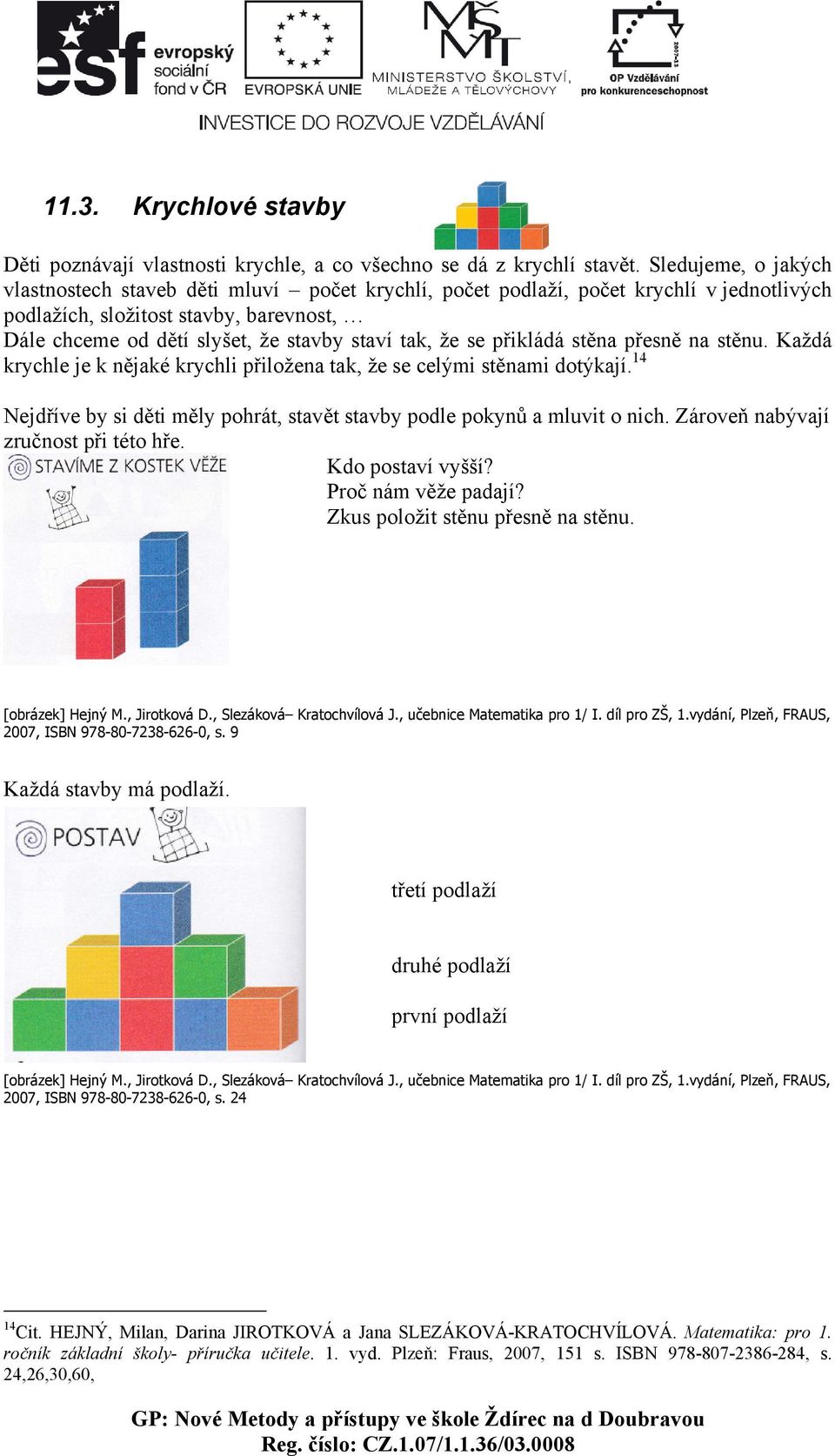 že se přikládá stěna přesně na stěnu. Každá krychle je k nějaké krychli přiložena tak, že se celými stěnami dotýkají. 14 Nejdříve by si děti měly pohrát, stavět stavby podle pokynů a mluvit o nich.