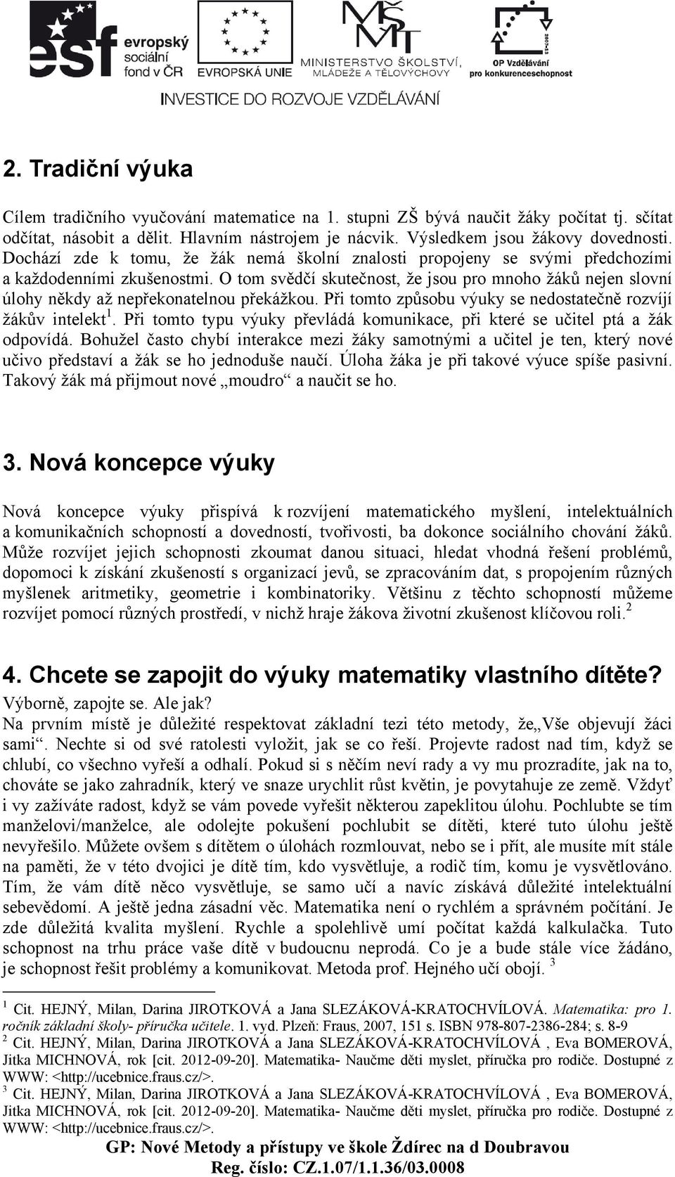 O tom svědčí skutečnost, že jsou pro mnoho žáků nejen slovní úlohy někdy až nepřekonatelnou překážkou. Při tomto způsobu výuky se nedostatečně rozvíjí žákův intelekt 1.