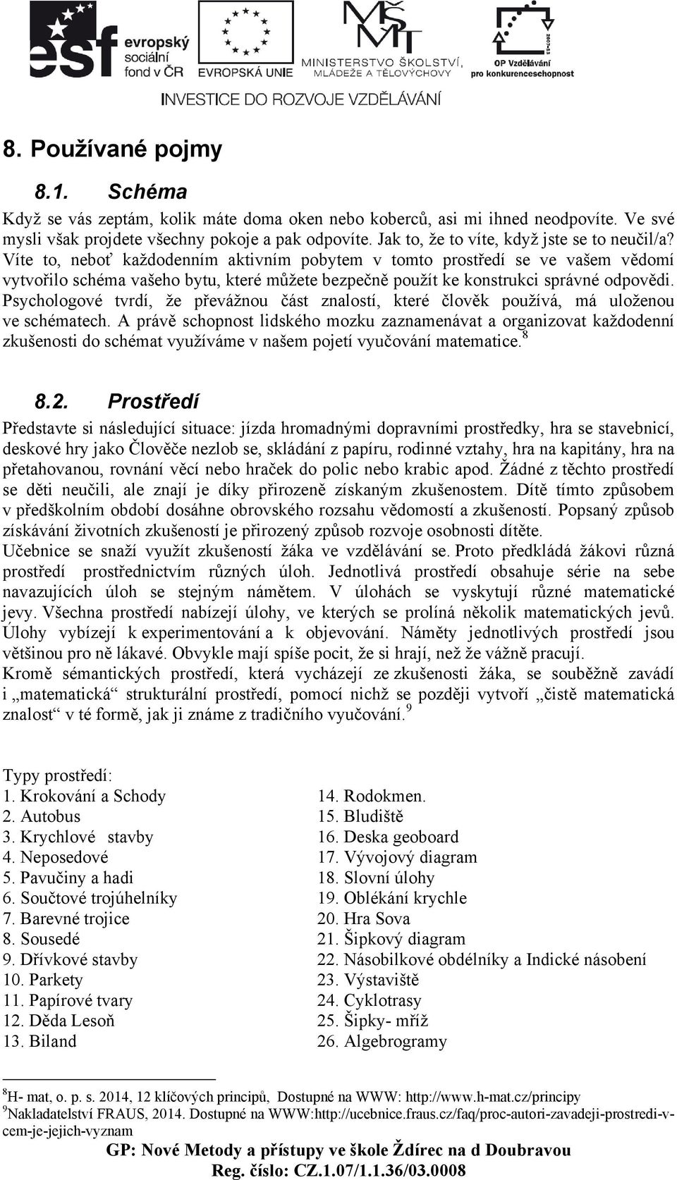 Víte to, neboť každodenním aktivním pobytem v tomto prostředí se ve vašem vědomí vytvořilo schéma vašeho bytu, které můžete bezpečně použít ke konstrukci správné odpovědi.