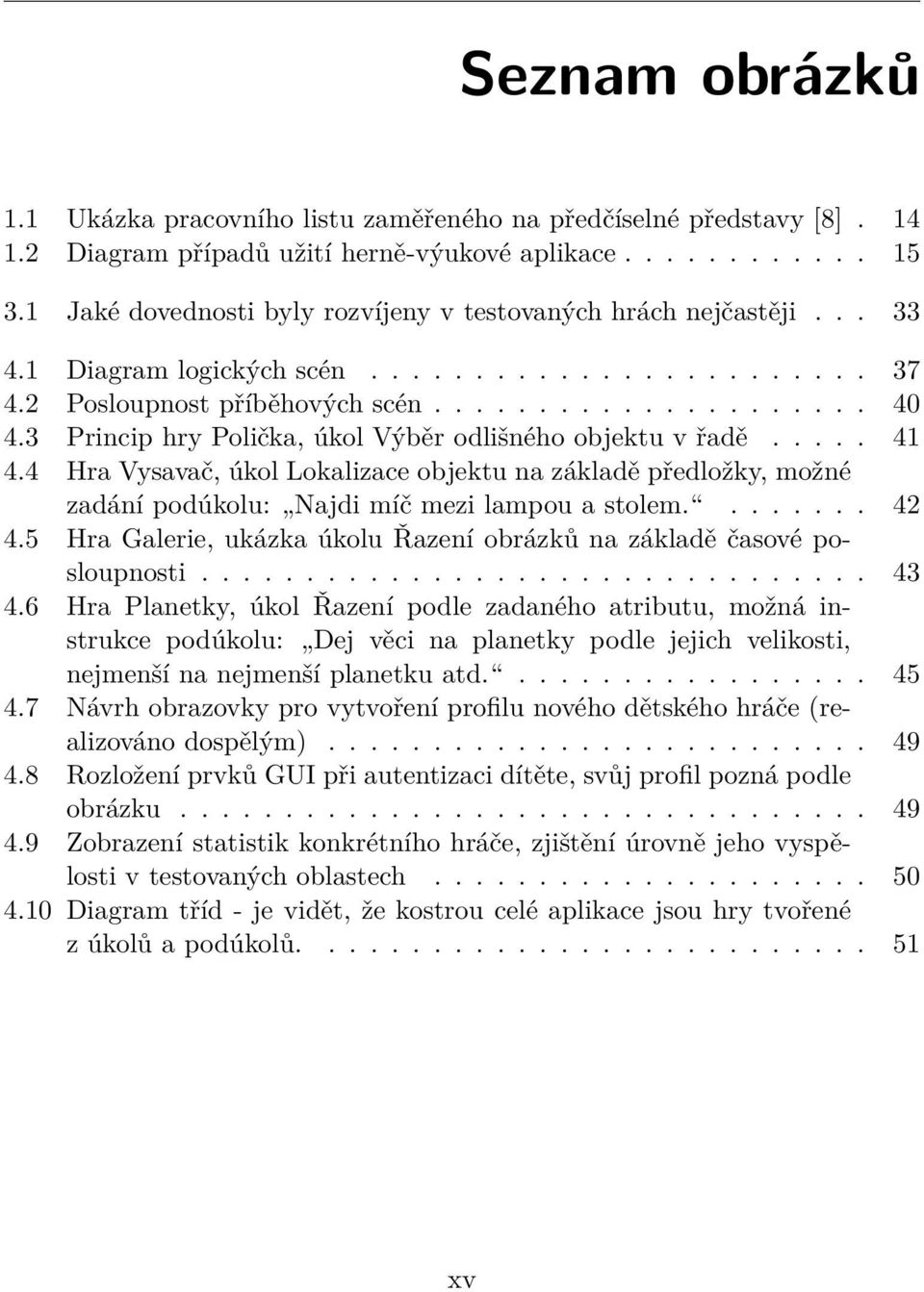 3 Princip hry Polička, úkol Výběr odlišného objektu v řadě..... 41 4.4 Hra Vysavač, úkol Lokalizace objektu na základě předložky, možné zadání podúkolu: Najdi míč mezi lampou a stolem........ 42 4.