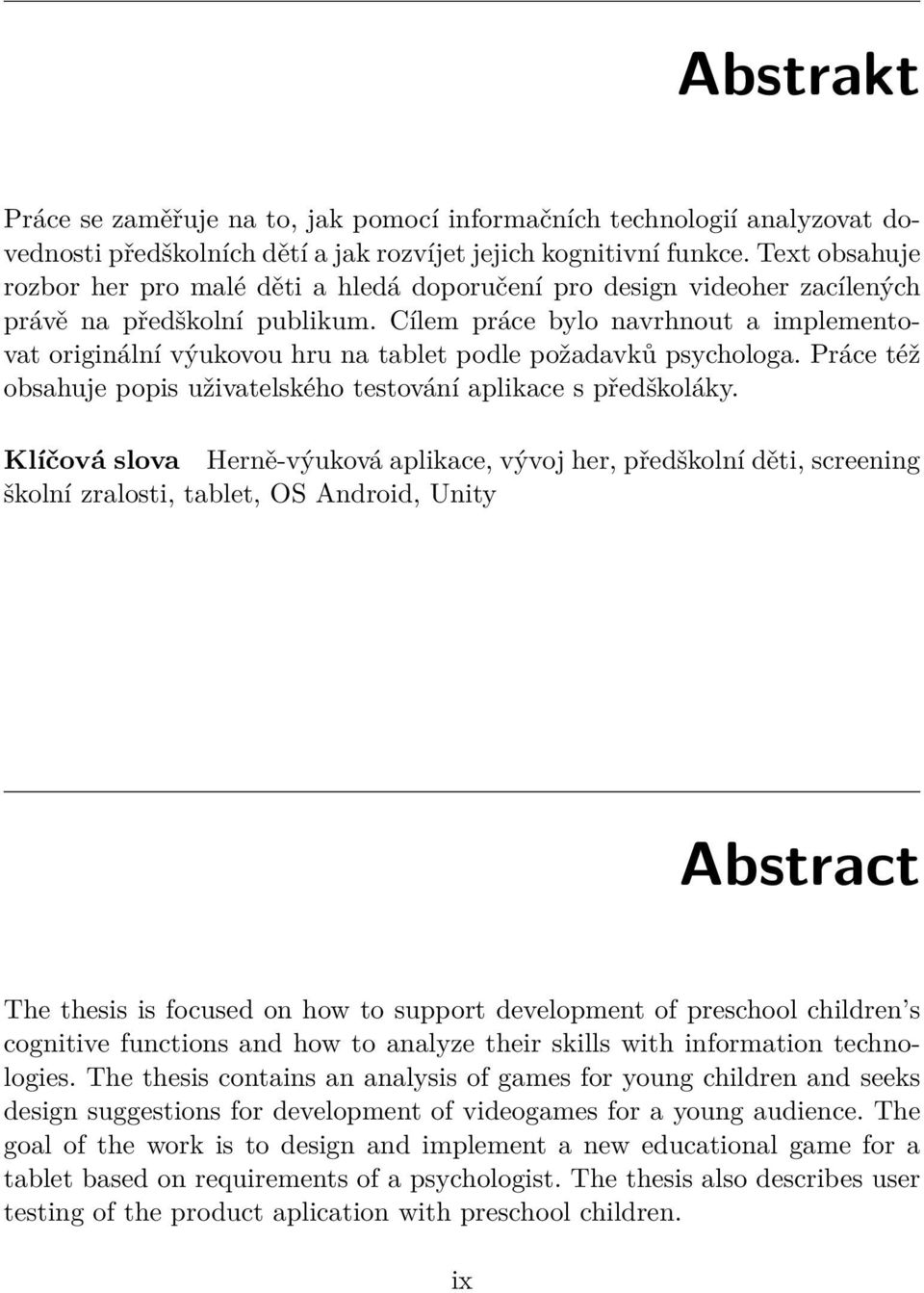 Cílem práce bylo navrhnout a implementovat originální výukovou hru na tablet podle požadavků psychologa. Práce též obsahuje popis uživatelského testování aplikace s předškoláky.