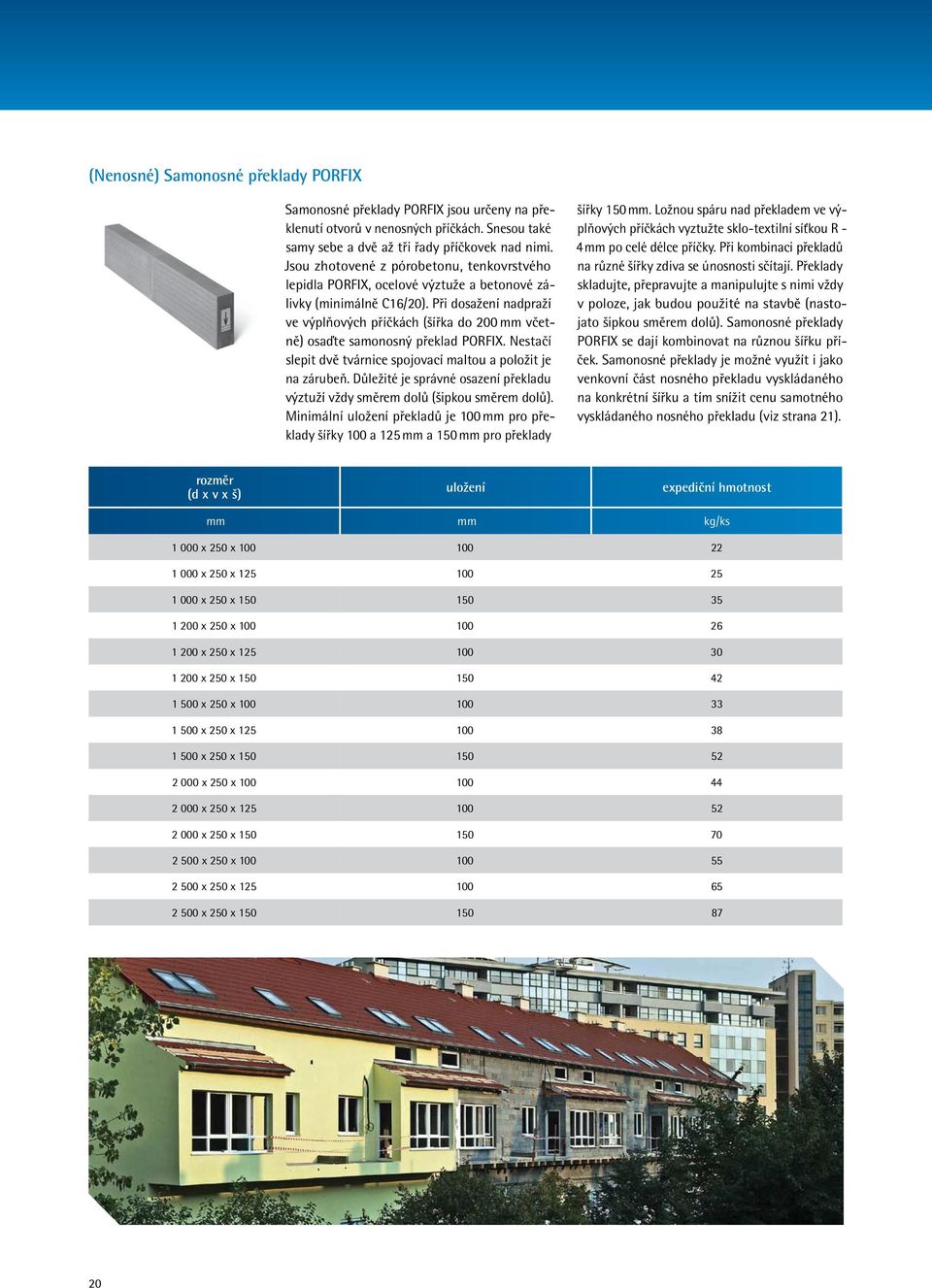 Při dosažení nadpraží ve výplňových příčkách (šířka do 200 mm včetně) osaďte samonosný překlad PORFIX. Nestačí slepit dvě tvárnice spojovací maltou a položit je na zárubeň.