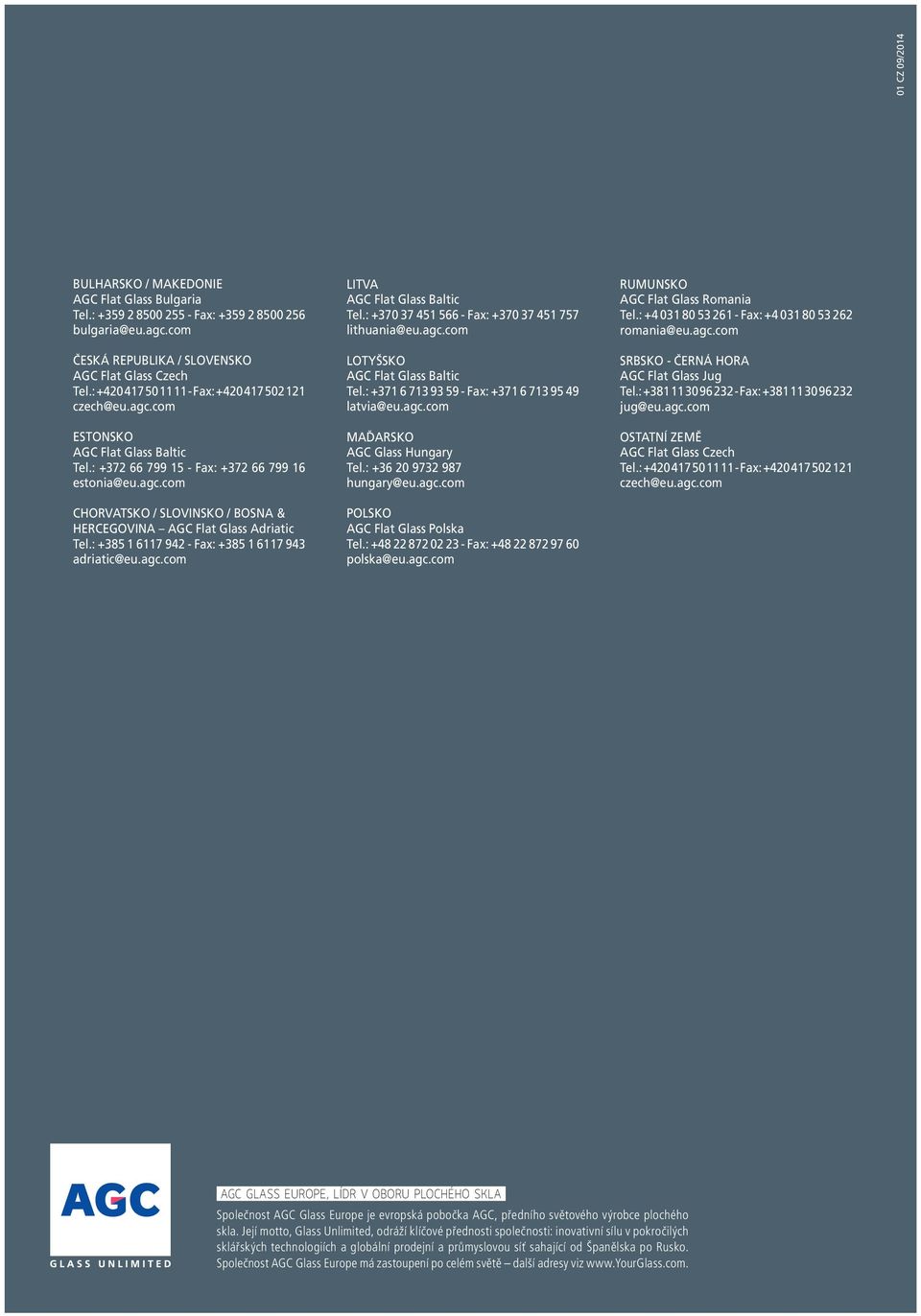 : +385 1 6117 942 - Fax: +385 1 6117 943 adriatic@eu.agc.com LITVA AGC Flat Glass Baltic Tel.: +370 37 451 566 - Fax: +370 37 451 757 lithuania@eu.agc.com LOTYŠSKO AGC Flat Glass Baltic Tel.