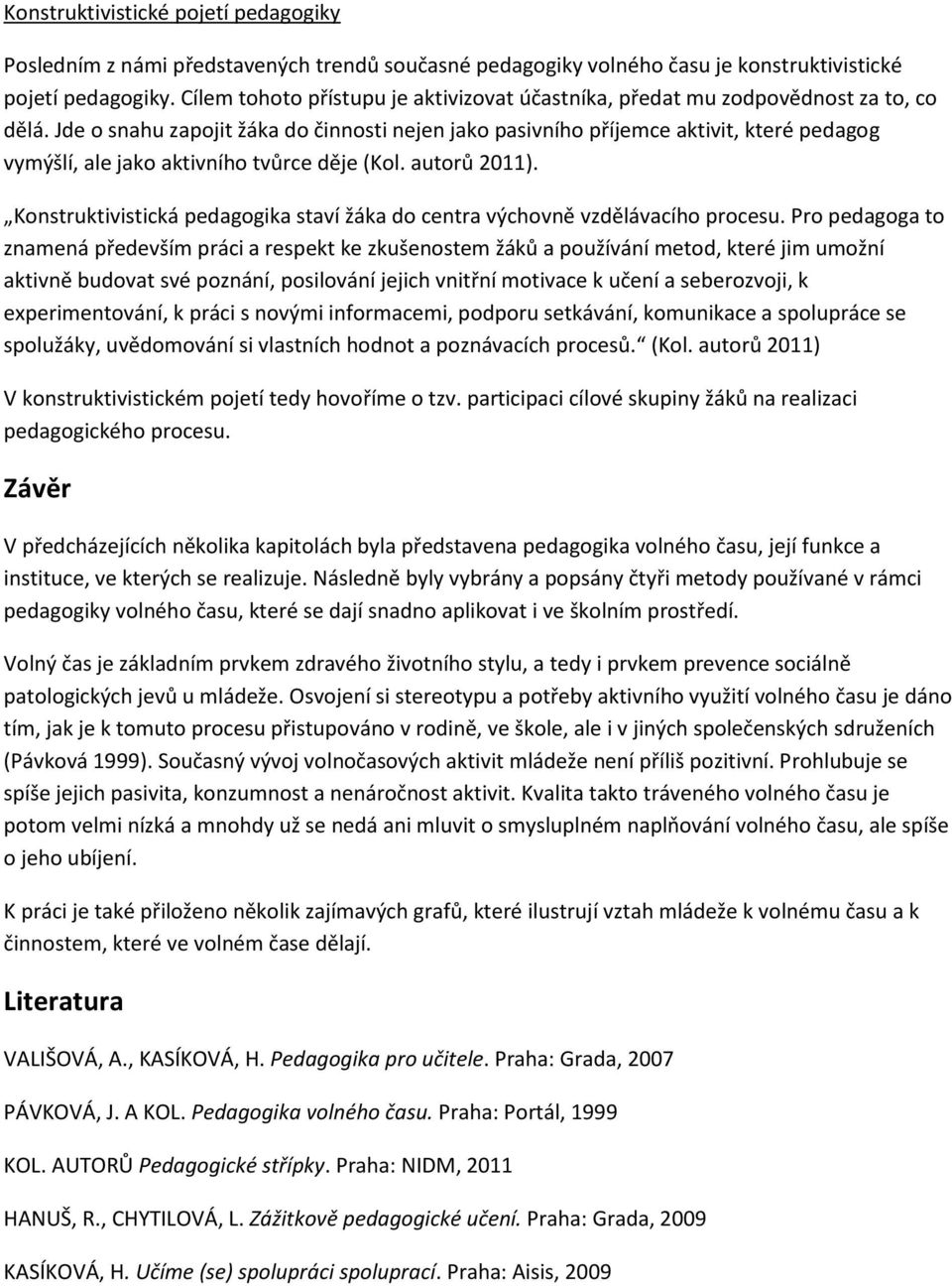 Jde o snahu zapojit žáka do činnosti nejen jako pasivního příjemce aktivit, které pedagog vymýšlí, ale jako aktivního tvůrce děje (Kol. autorů 2011).