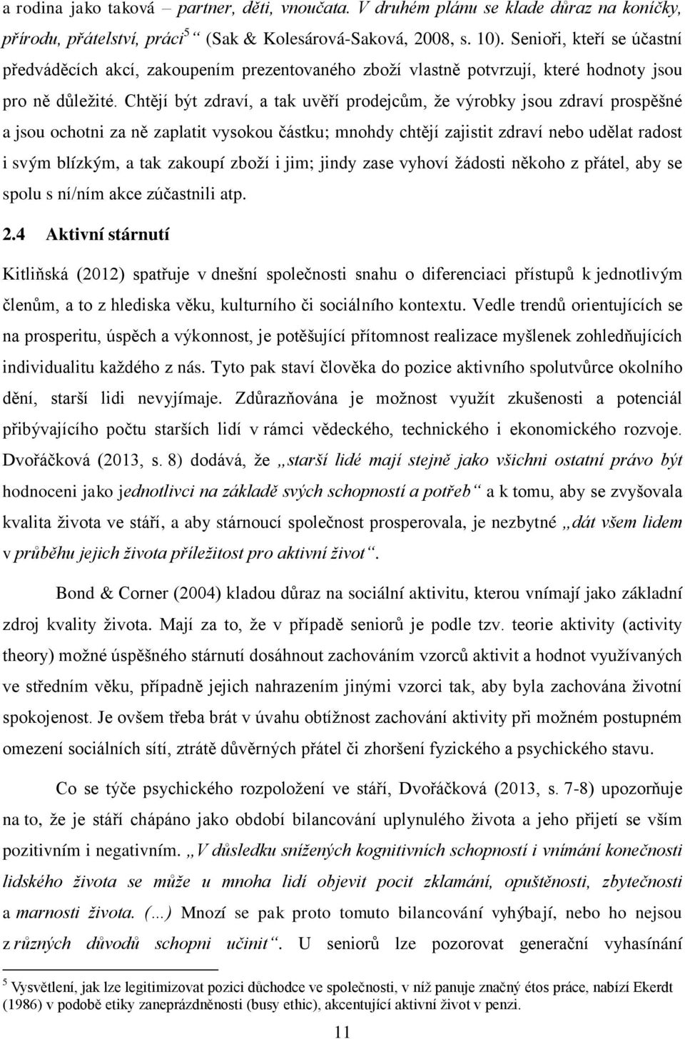 Chtějí být zdraví, a tak uvěří prodejcům, že výrobky jsou zdraví prospěšné a jsou ochotni za ně zaplatit vysokou částku; mnohdy chtějí zajistit zdraví nebo udělat radost i svým blízkým, a tak zakoupí