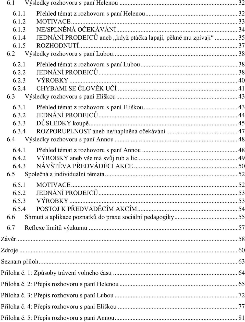 .. 41 6.3 Výsledky rozhovoru s paní Eliškou... 43 6.3.1 Přehled témat z rozhovoru s paní Eliškou... 43 6.3.2 JEDNÁNÍ PRODEJCŮ... 44 6.3.3 DŮSLEDKY koupě... 45 6.3.4 ROZPORUPLNOST aneb ne/naplněná očekávání.