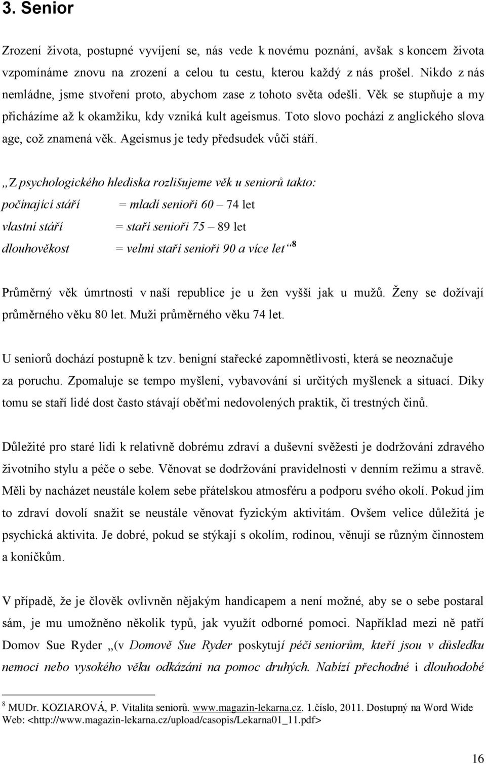 Toto slovo pochází z anglického slova age, coţ znamená věk. Ageismus je tedy předsudek vůči stáří.