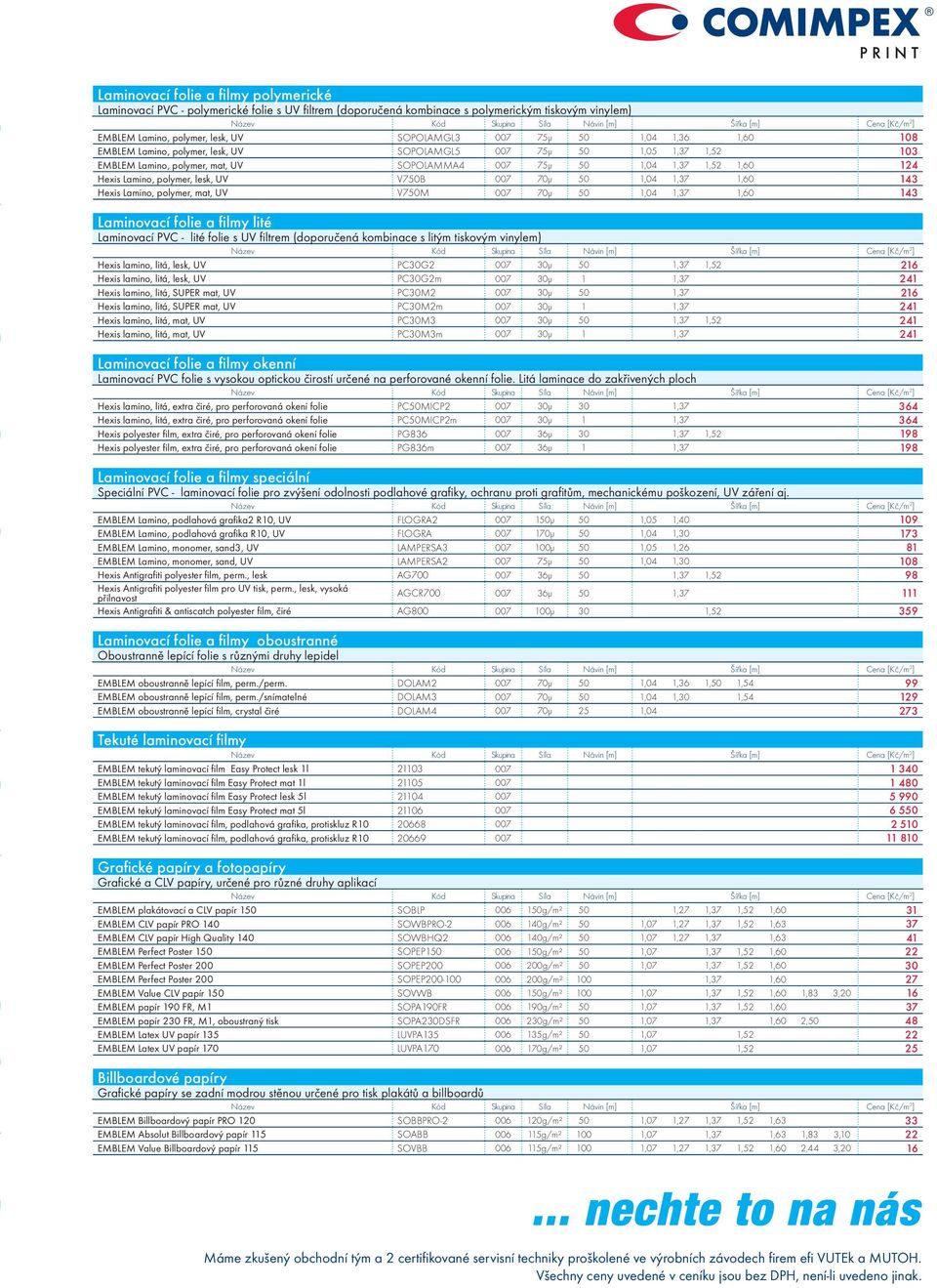 1,37 1,52 1,60 124 Hexis Lamino, polymer, lesk, UV V750B 007 70μ 50 1,04 1,37 1,60 143 Hexis Lamino, polymer, mat, UV V750M 007 70μ 50 1,04 1,37 1,60 143 Laminovací folie a fi lmy lité Laminovací PVC