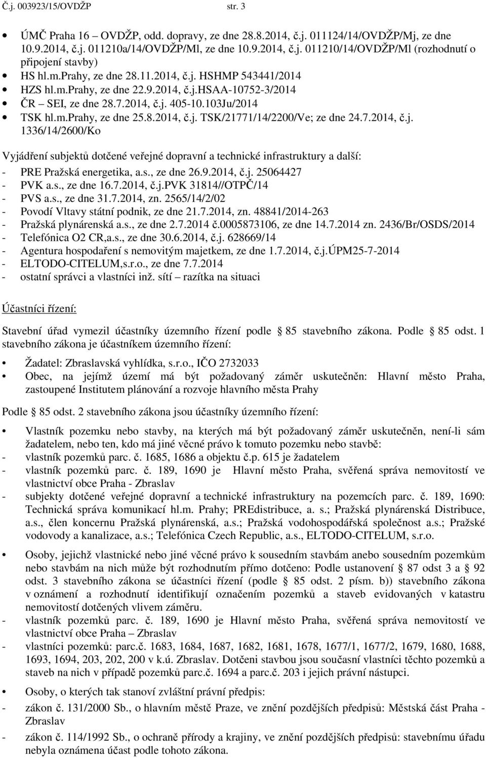 7.2014, č.j. 1336/14/2600/Ko Vyjádření subjektů dotčené veřejné dopravní a technické infrastruktury a další: - PRE Pražská energetika, a.s., ze dne 26.9.2014, č.j. 25064427 - PVK a.s., ze dne 16.7.2014, č.j.pvk 31814//OTPČ/14 - PVS a.