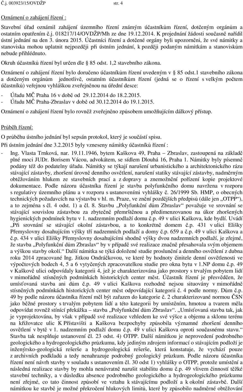 Účastníci řízení a dotčené orgány byli upozorněni, že své námitky a stanoviska mohou uplatnit nejpozději při ústním jednání, k později podaným námitkám a stanoviskům nebude přihlédnuto.