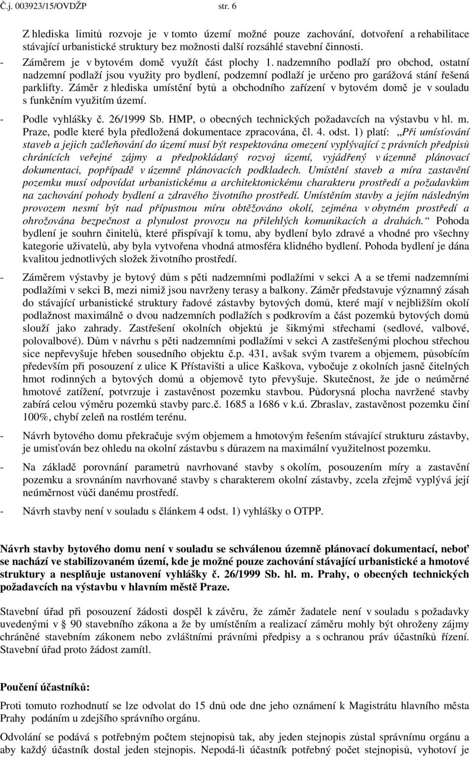 Záměr z hlediska umístění bytů a obchodního zařízení v bytovém domě je v souladu s funkčním využitím území. - Podle vyhlášky č. 26/1999 Sb. HMP, o obecných technických požadavcích na výstavbu v hl. m.